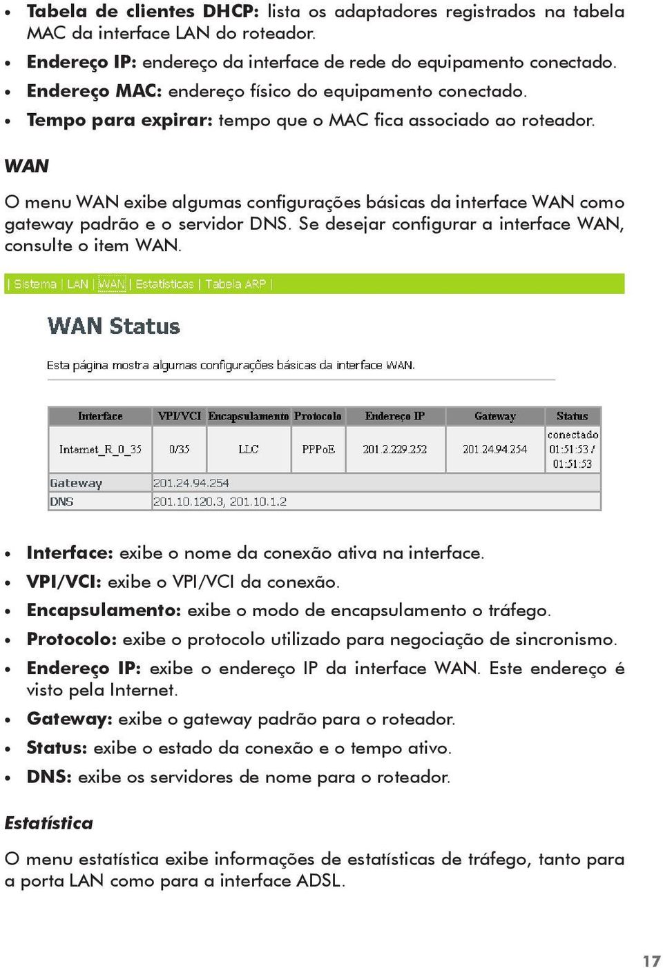 WAN O menu WAN exibe algumas configurações básicas da interface WAN como gateway padrão e o servidor DNS. Se desejar configurar a interface WAN, consulte o item WAN.