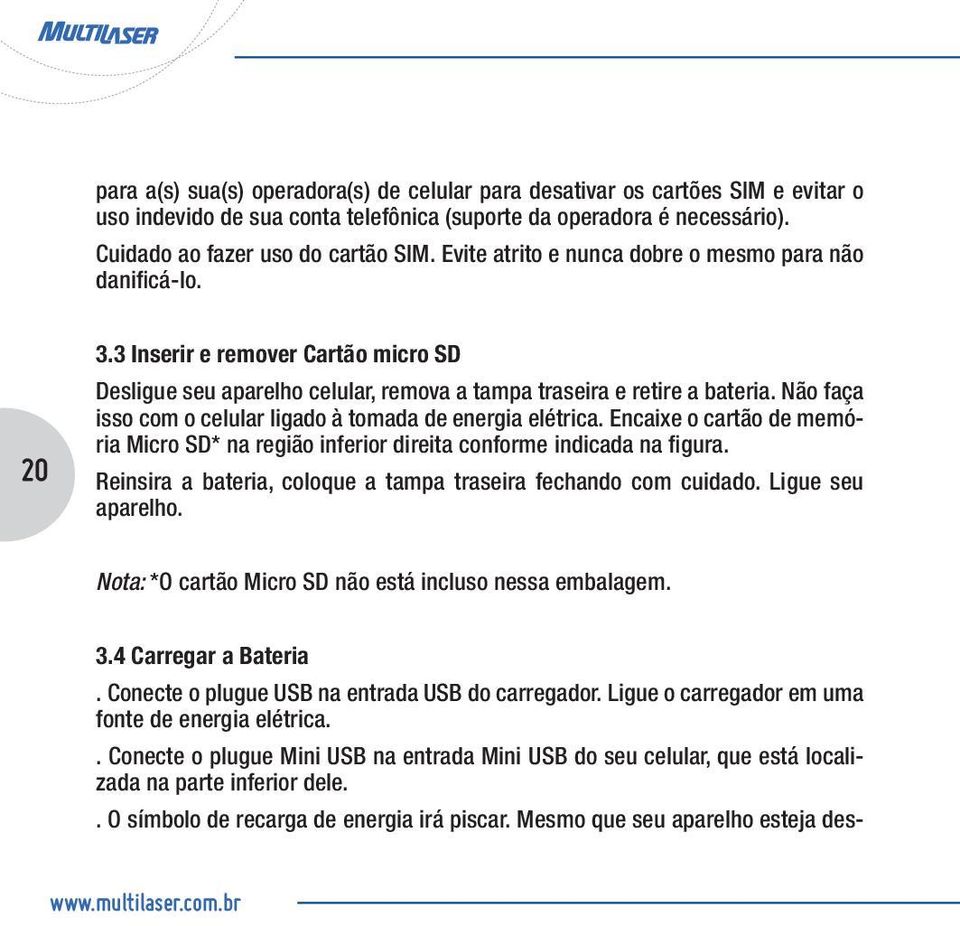 Não faça isso com o celular ligado à tomada de energia elétrica. Encaixe o cartão de memória Micro SD* na região inferior direita conforme indicada na figura.