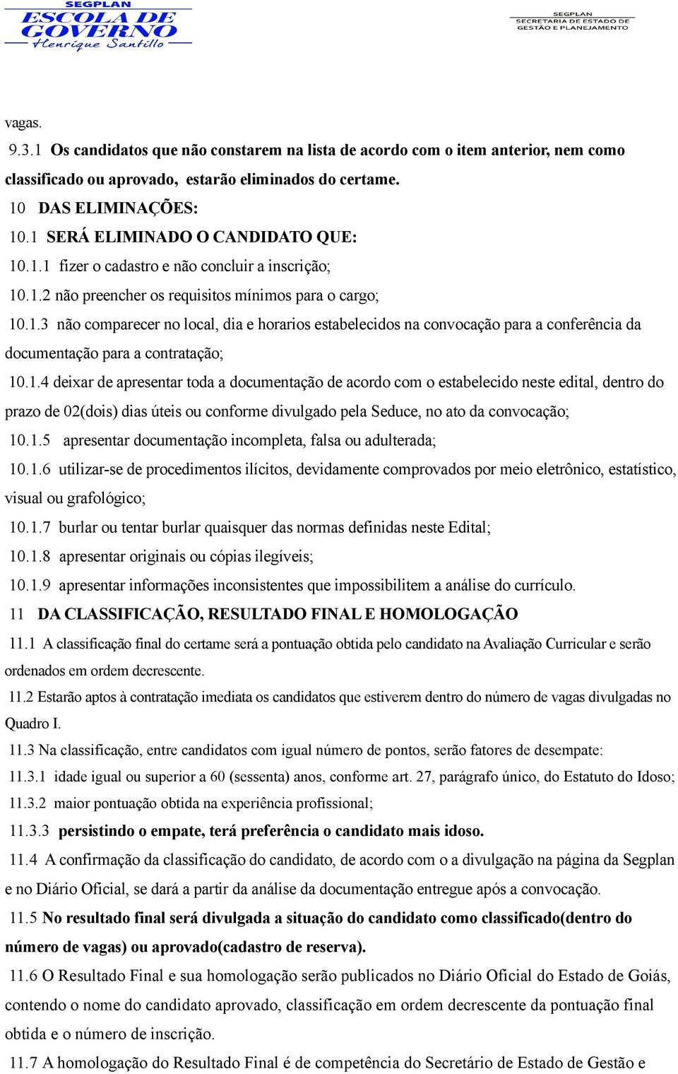 1.4 deixar de apresentar toda a documentação de acordo com o estabelecido neste edital, dentro do prazo de 02(dois) dias úteis ou conforme divulgado pela Seduce, no ato da convocação; 10.1.5 apresentar documentação incompleta, falsa ou adulterada; 10.