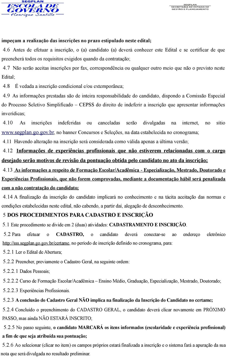 7 Não serão aceitas inscrições por fax, correspondência ou qualquer outro meio que não o previsto neste Edital; 4.8 É vedada a inscrição condicional e/ou extemporânea; 4.