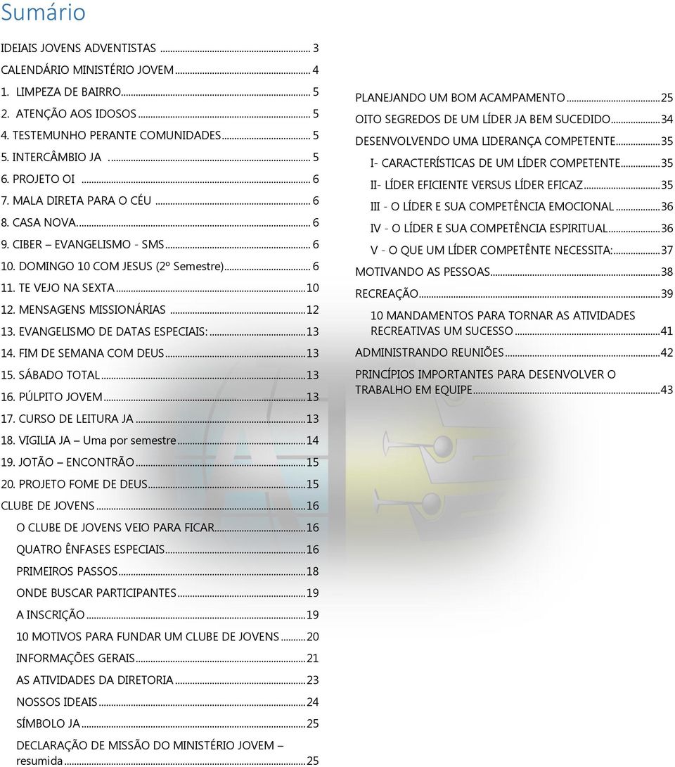 .. 12 13. EVANGELISMO DE DATAS ESPECIAIS:... 13 14. FIM DE SEMANA COM DEUS... 13 15. SÁBADO TOTAL... 13 16. PÚLPITO JOVEM... 13 17. CURSO DE LEITURA JA... 13 18. VIGILIA JA Uma por semestre... 14 19.