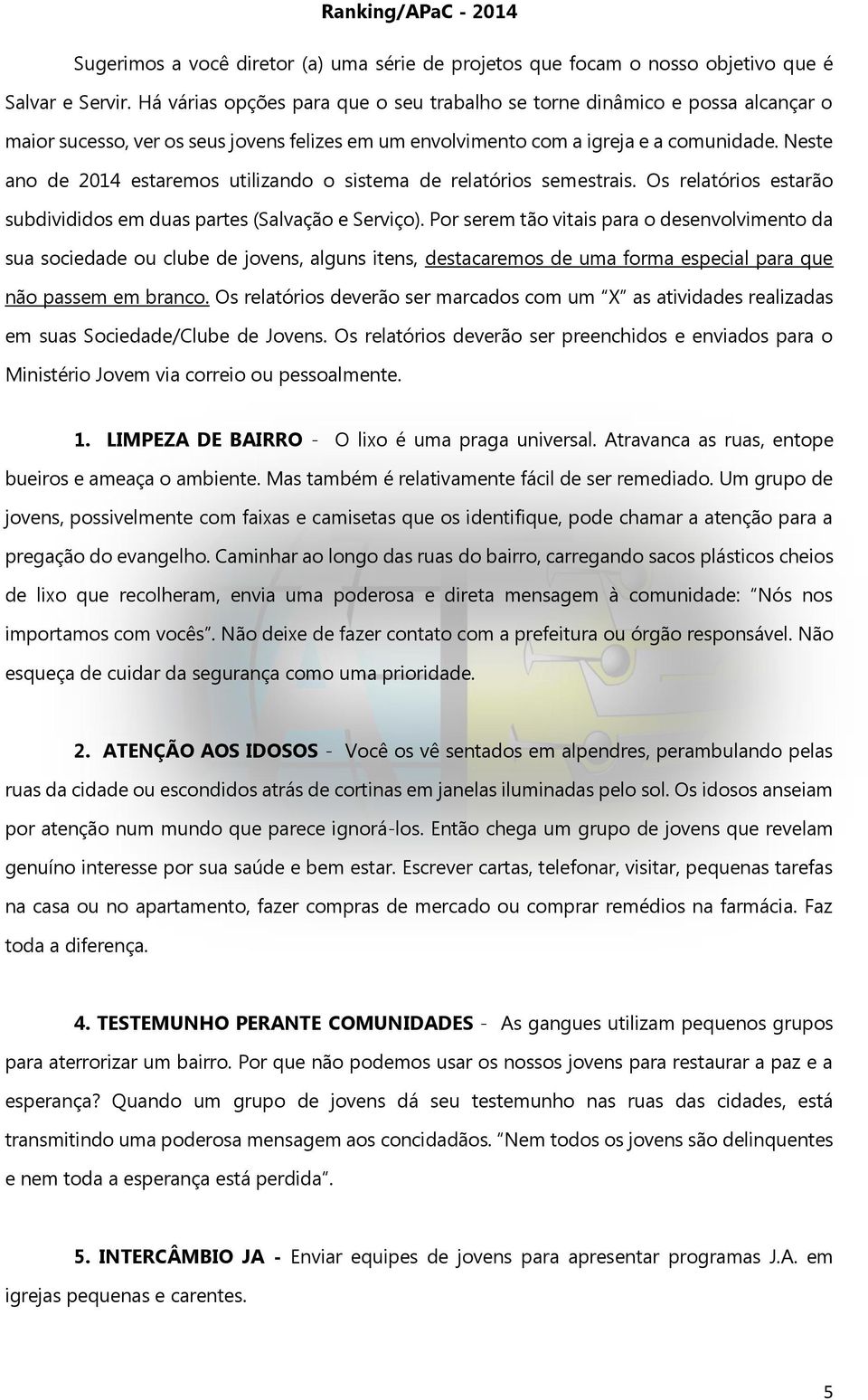 Neste ano de 2014 estaremos utilizando o sistema de relatórios semestrais. Os relatórios estarão subdivididos em duas partes (Salvação e Serviço).