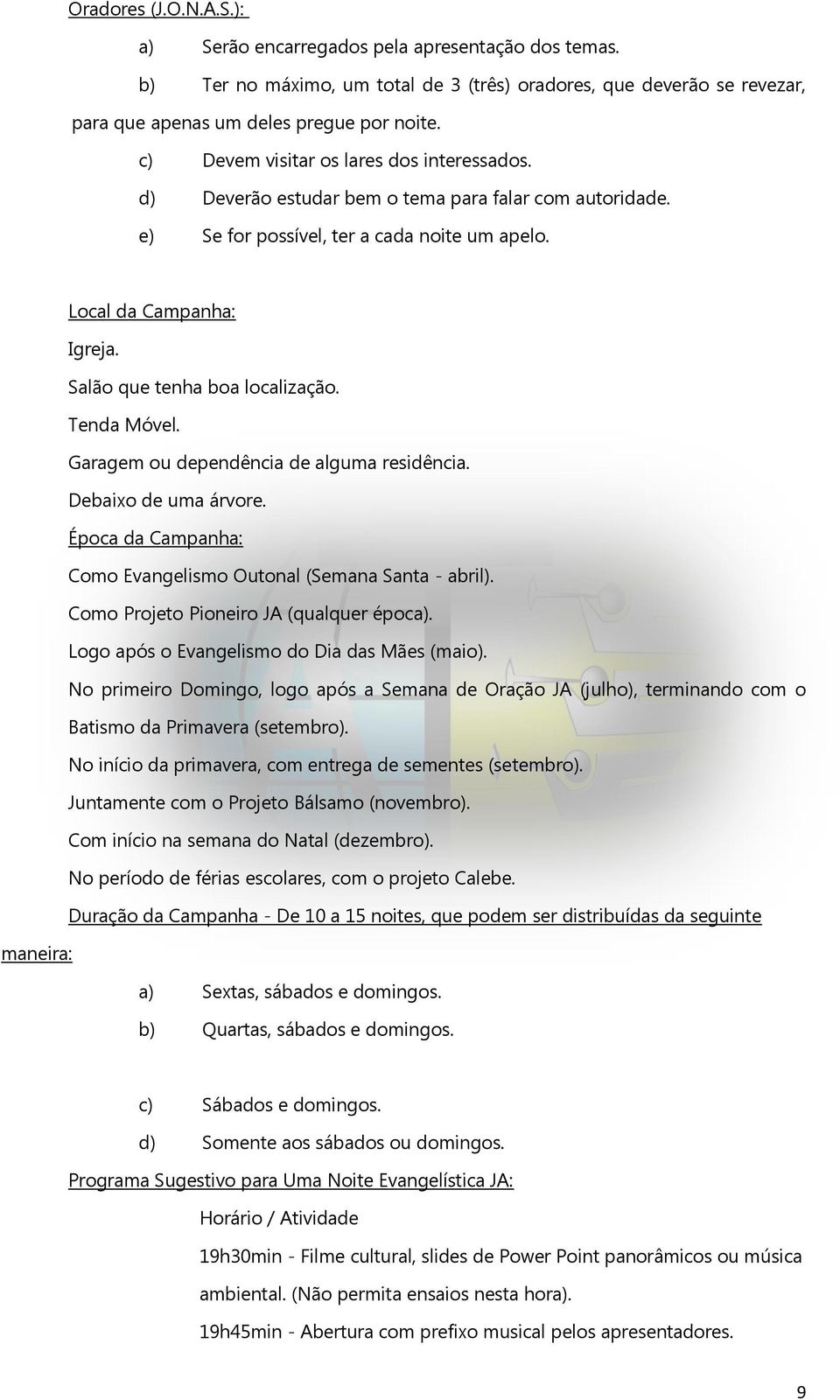 Salão que tenha boa localização. Tenda Móvel. Garagem ou dependência de alguma residência. Debaixo de uma árvore. Época da Campanha: Como Evangelismo Outonal (Semana Santa - abril).