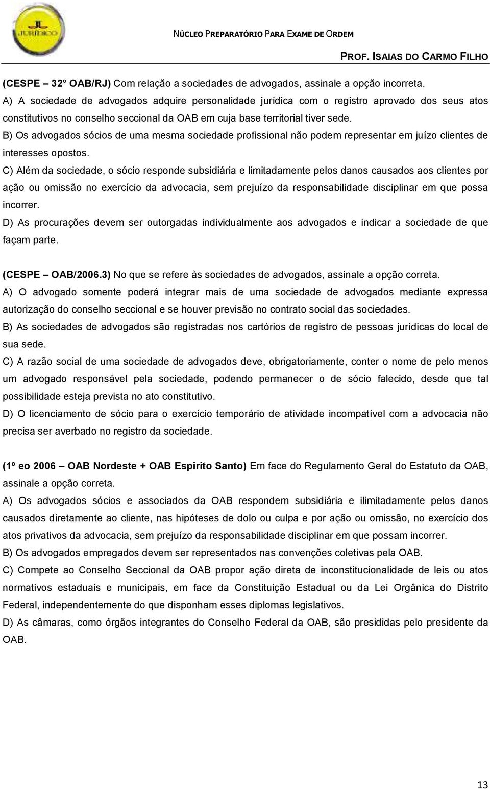 B) Os advogados sócios de uma mesma sociedade profissional não podem representar em juízo clientes de interesses opostos.