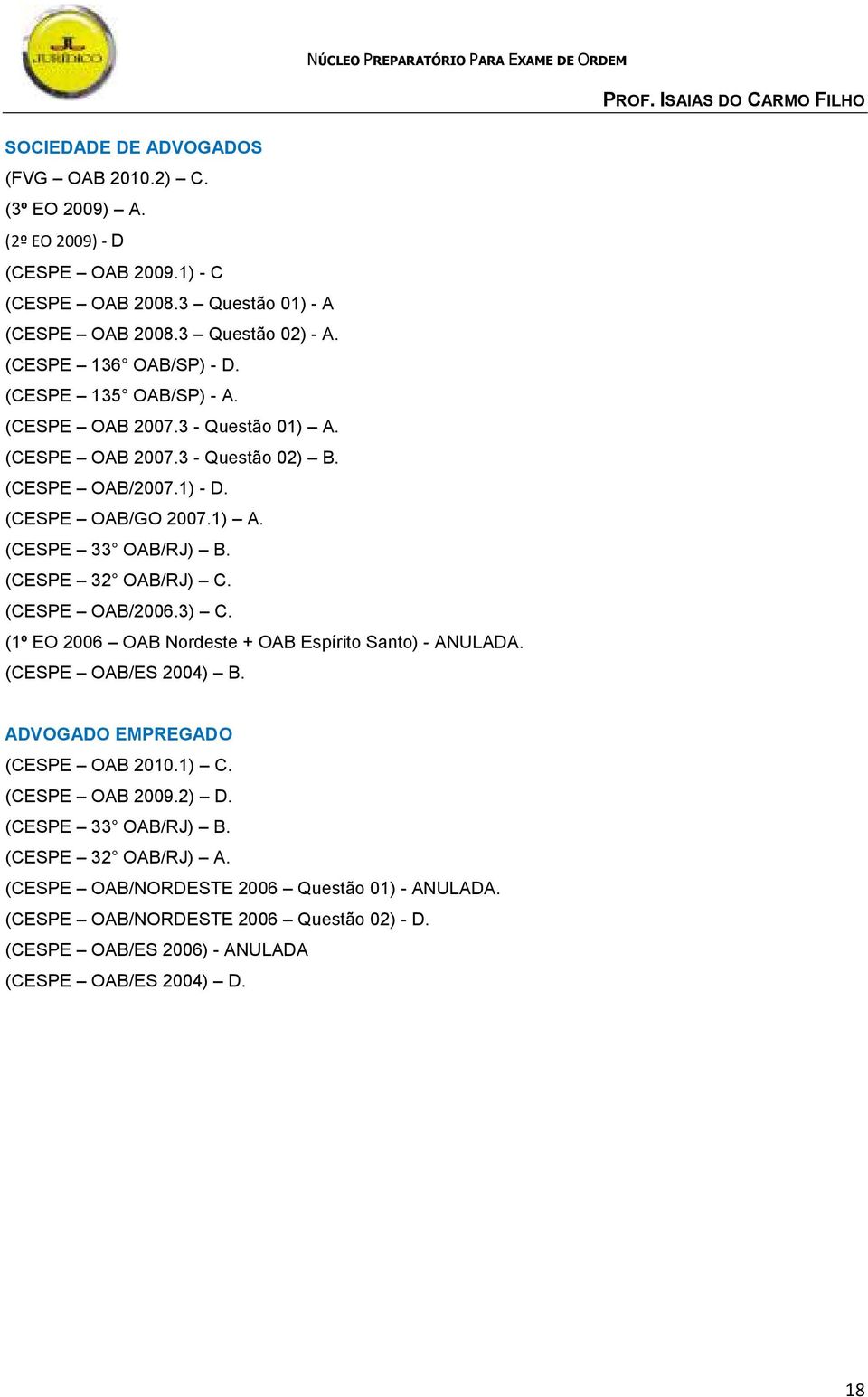 (CESPE 32 OAB/RJ) C. (CESPE OAB/2006.3) C. (1º EO 2006 OAB Nordeste + OAB Espírito Santo) - ANULADA. (CESPE OAB/ES 2004) B. ADVOGADO EMPREGADO (CESPE OAB 2010.1) C. (CESPE OAB 2009.