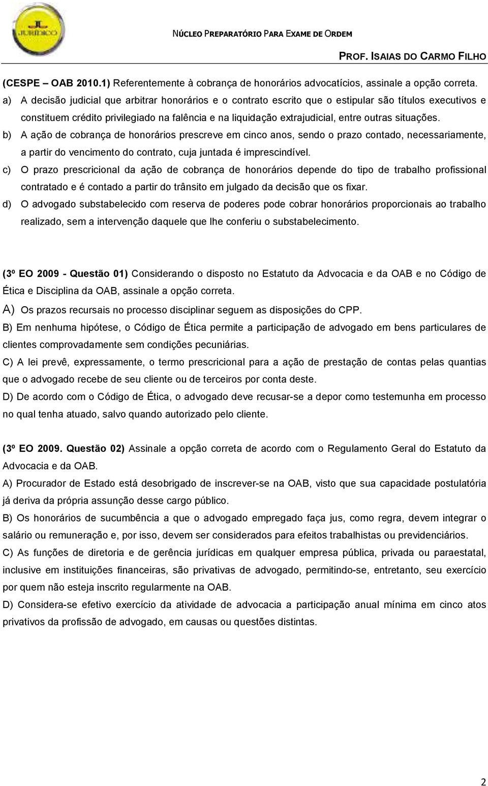 situações. b) A ação de cobrança de honorários prescreve em cinco anos, sendo o prazo contado, necessariamente, a partir do vencimento do contrato, cuja juntada é imprescindível.