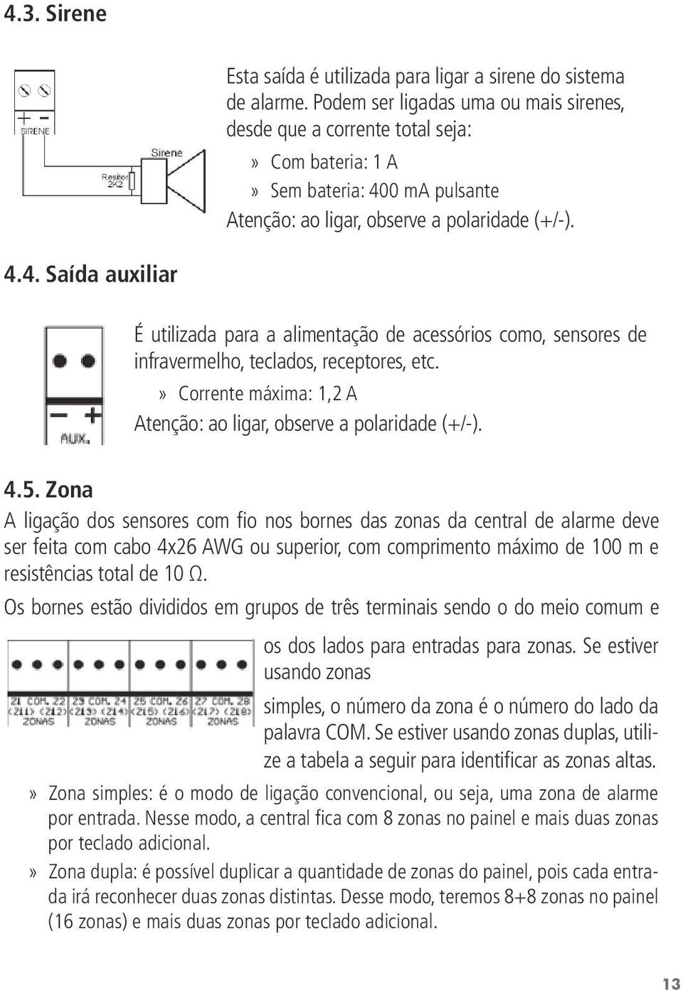 0 ma pulsante Atenção: ao ligar, observe a polaridade (+/-). 4.4. Saída auxiliar É utilizada para a alimentação de acessórios como, sensores de infravermelho, teclados, receptores, etc.