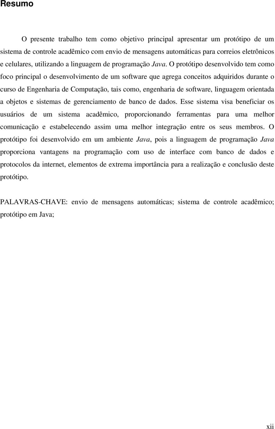 O protótipo desenvolvido tem como foco principal o desenvolvimento de um software que agrega conceitos adquiridos durante o curso de Engenharia de Computação, tais como, engenharia de software,