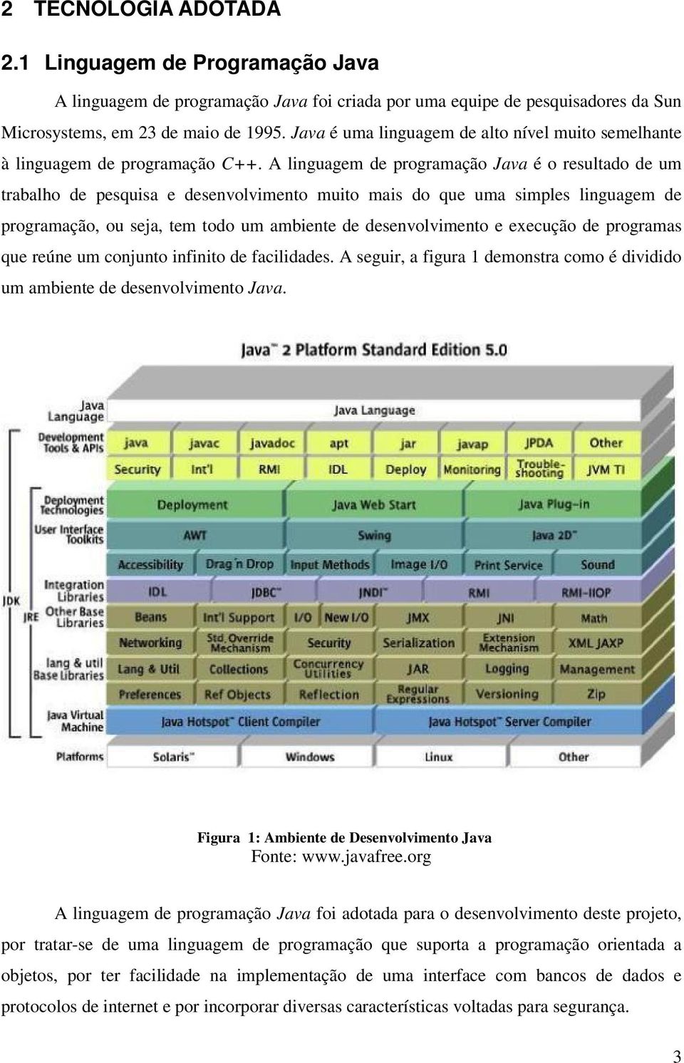 A linguagem de programação Java é o resultado de um trabalho de pesquisa e desenvolvimento muito mais do que uma simples linguagem de programação, ou seja, tem todo um ambiente de desenvolvimento e