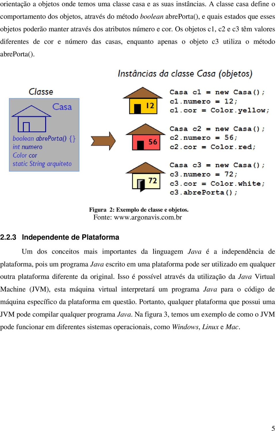 Os objetos c1, c2 e c3 têm valores diferentes de cor e número das casas, enquanto apenas o objeto c3 utiliza o método abreporta(). Figura 2: Exemplo de classe e objetos. Fonte: www.argonavis.com.br 2.