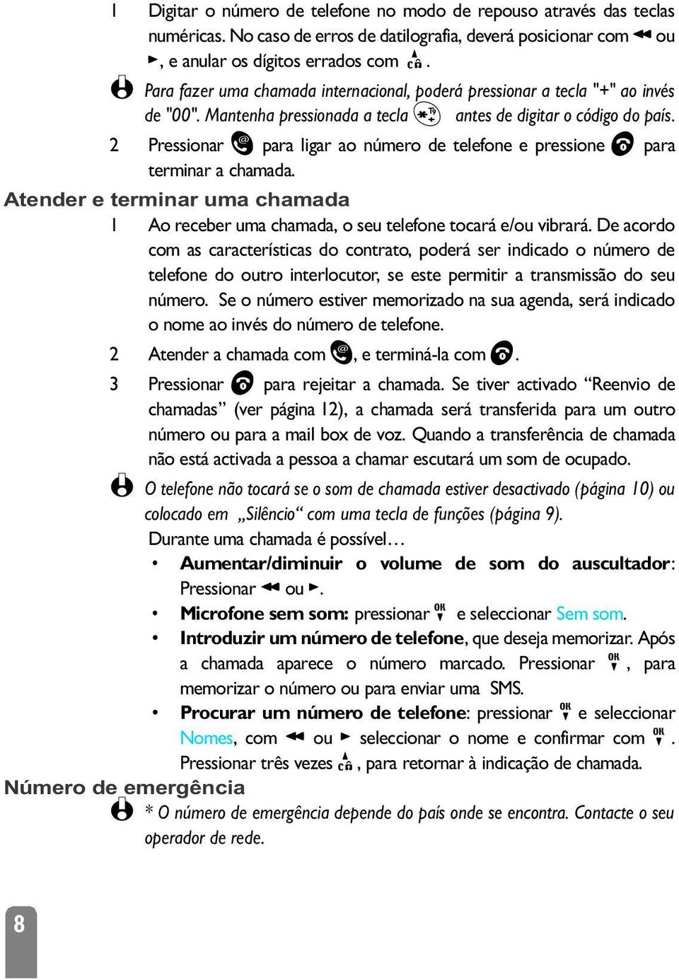 2 Pressionar ) para ligar ao número de telefone e pressione ( para terminar a chamada. 1 Ao receber uma chamada, o seu telefone tocará e/ou vibrará.