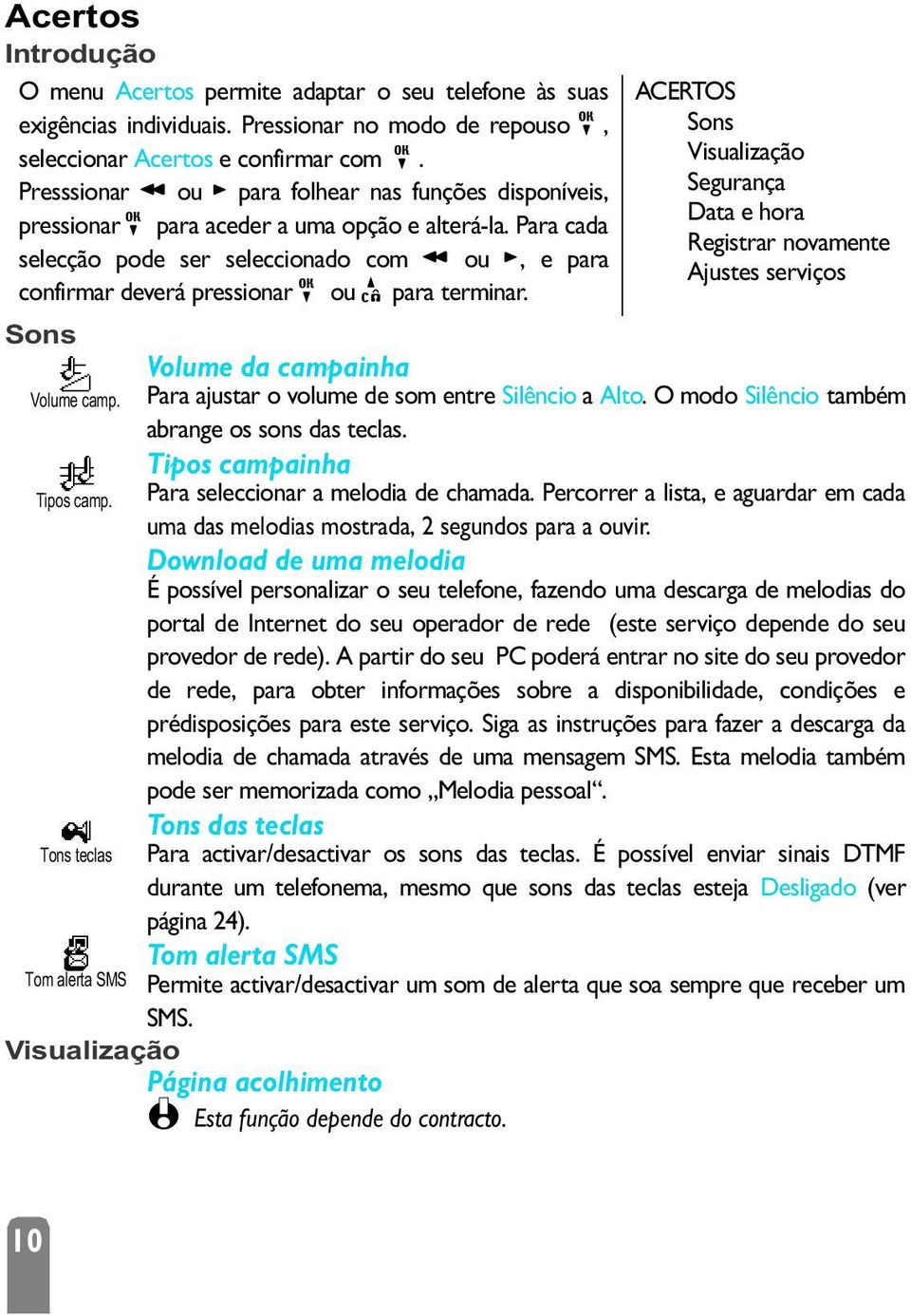 Para cada selecção pode ser seleccionado com < ou >, e para confirmar deverá pressionar, ou e para terminar.