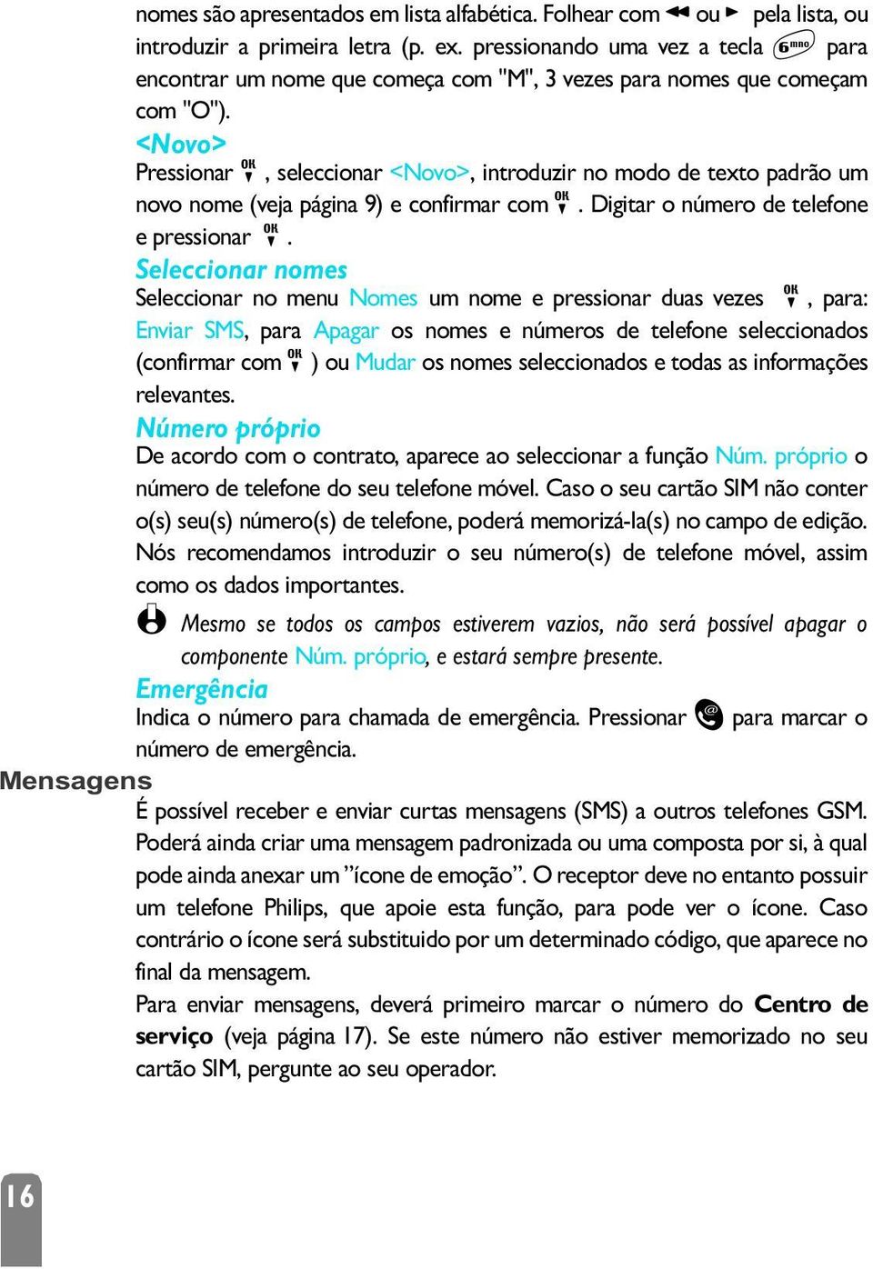 <Novo> Pressionar,, seleccionar <Novo>, introduzir no modo de texto padrão um novo nome (veja página 9) e confirmar com,. Digitar o número de telefone e pressionar,.