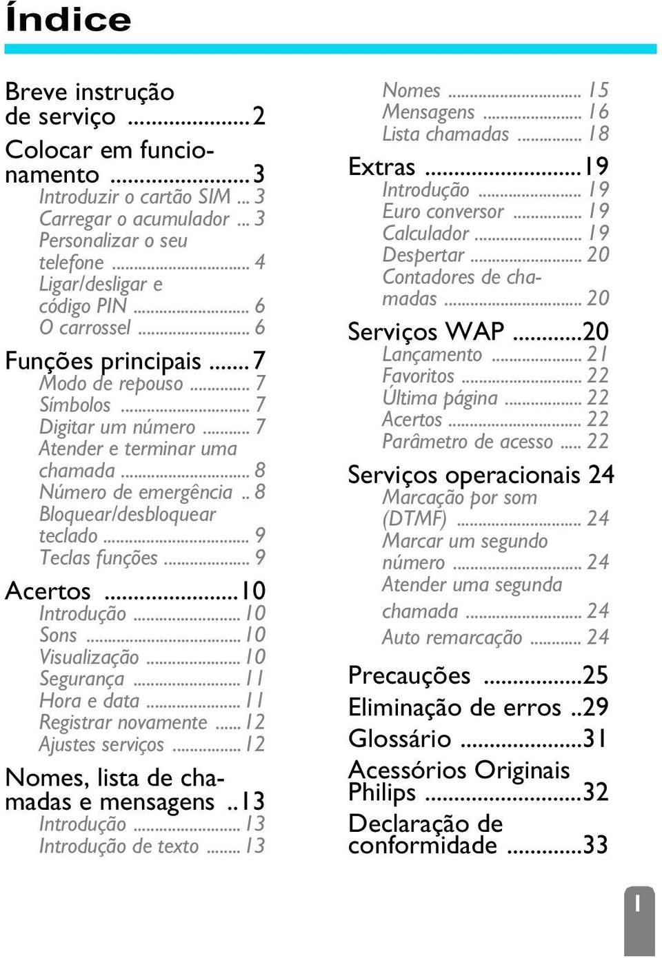 .. 9 Acertos...10 Introdução...10 Sons...10 Visualização...10 Segurança...11 Hora e data...11 Registrar novamente...12 Ajustes serviços...12 Nomes, lista de chamadas e mensagens..13 Introdução.