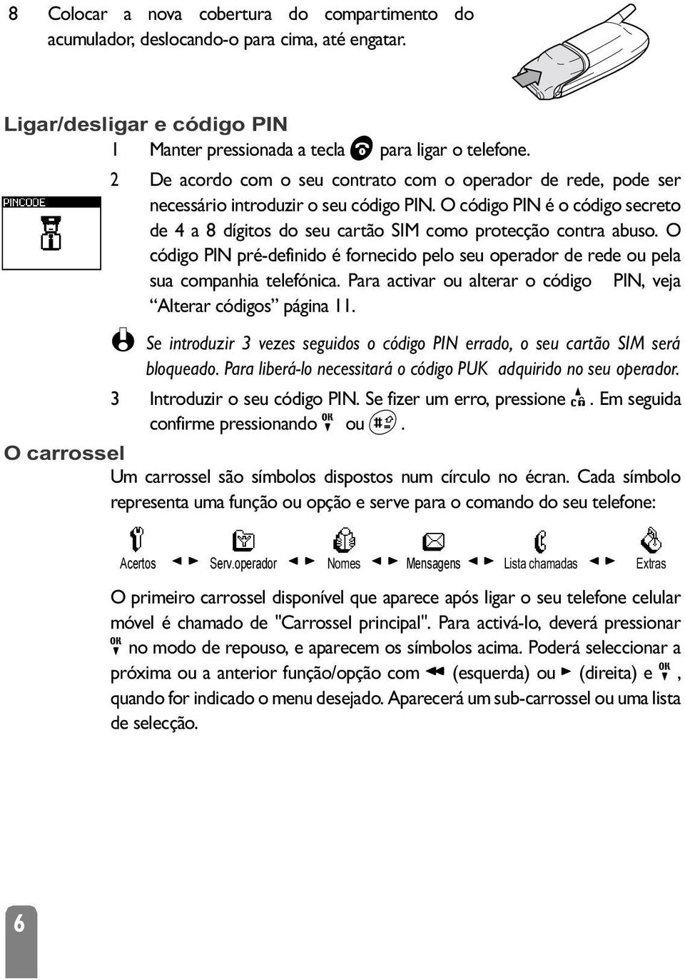 O código PIN pré-definido é fornecido pelo seu operador de rede ou pela sua companhia telefónica. Para activar ou alterar o código PIN, veja Alterar códigos página 11.