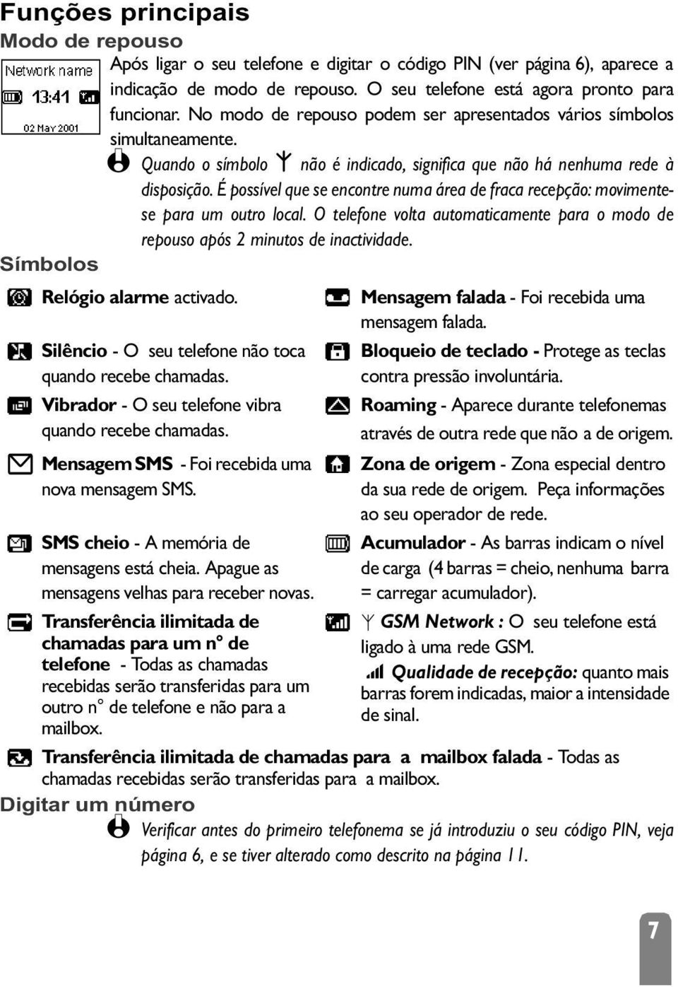 É possível que se encontre numa área de fraca recepção: movimentese para um outro local. O telefone volta automaticamente para o modo de repouso após 2 minutos de inactividade.