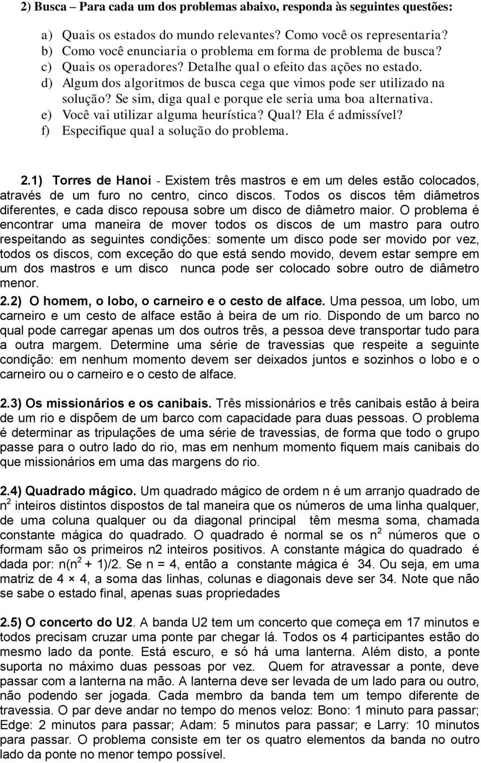 d) Algum dos algoritmos de busca cega que vimos pode ser utilizado na solução? Se sim, diga qual e porque ele seria uma boa alternativa. e) Você vai utilizar alguma heurística? Qual? Ela é admissível?