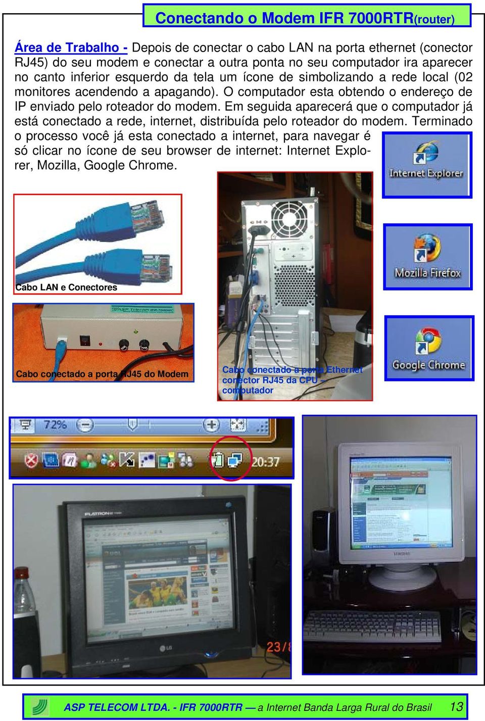 Em seguida aparecerá que o computador já está conectado a rede, internet, distribuída pelo roteador do modem.