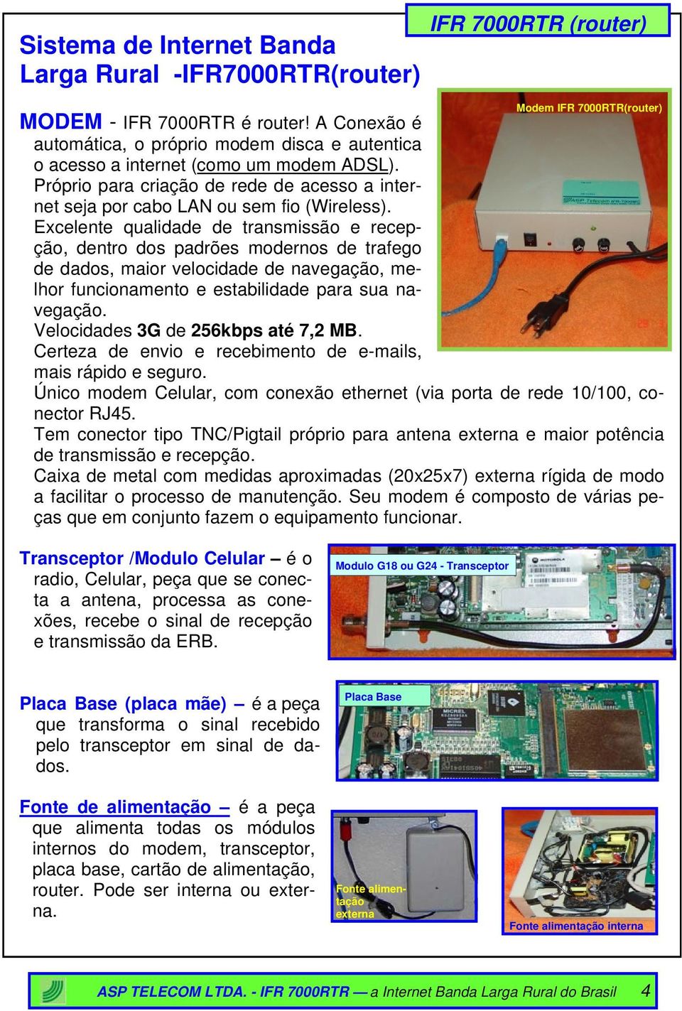 Excelente qualidade de transmissão e recepção, dentro dos padrões modernos de trafego de dados, maior velocidade de navegação, melhor funcionamento e estabilidade para sua navegação.