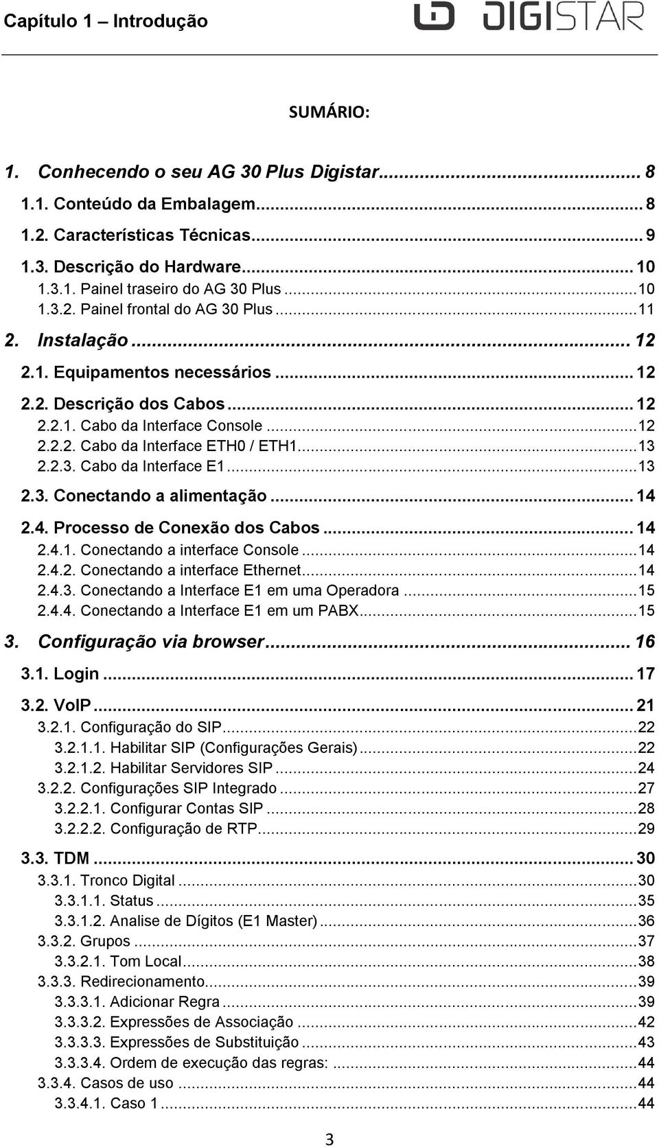 .. 13 2.2.3. Cabo da Interface E1... 13 2.3. Conectando a alimentação... 14 2.4. Processo de Conexão dos Cabos... 14 2.4.1. Conectando a interface Console... 14 2.4.2. Conectando a interface Ethernet.