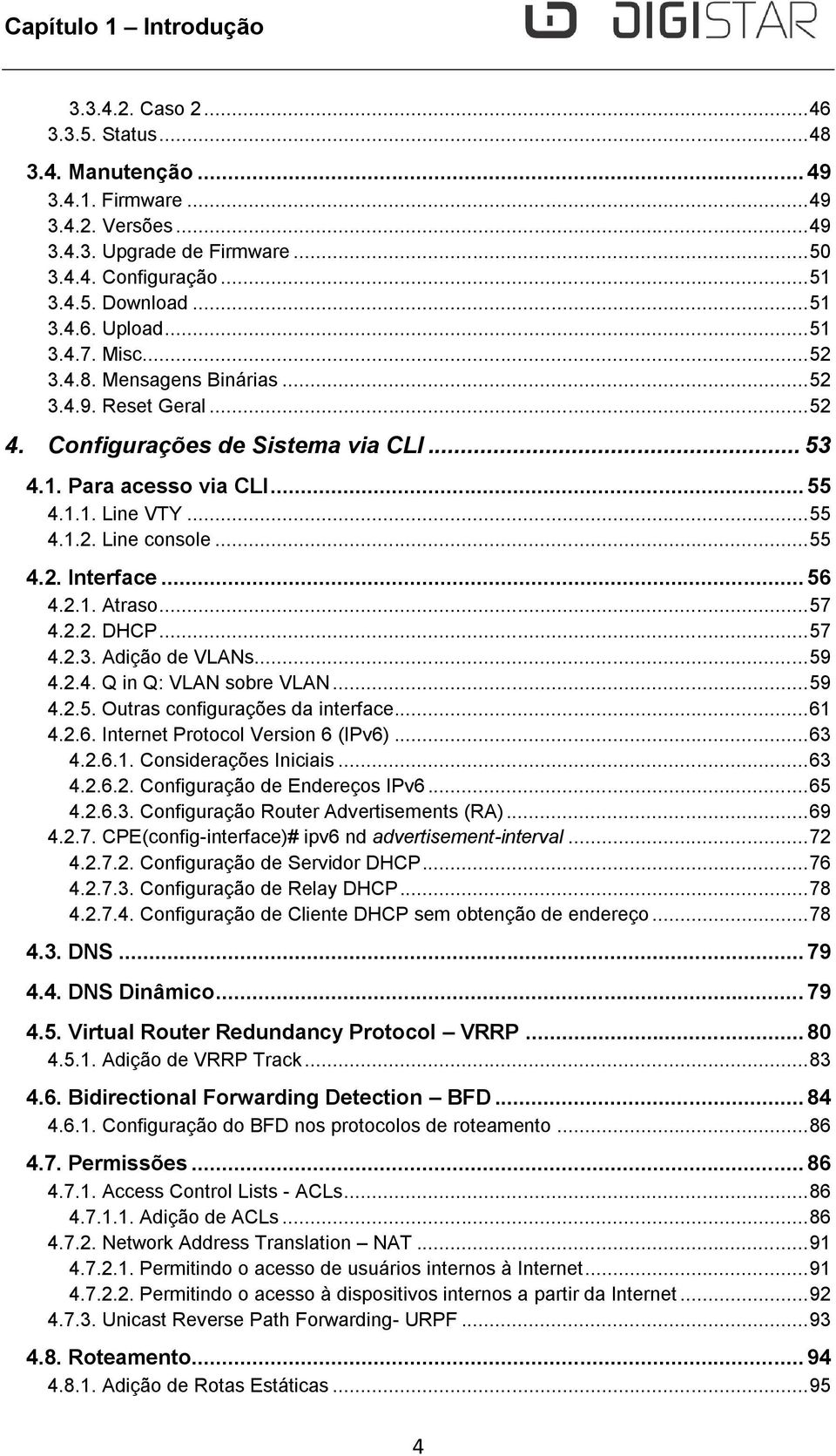 .. 55 4.2. Interface... 56 4.2.1. Atraso... 57 4.2.2. DHCP... 57 4.2.3. Adição de VLANs... 59 4.2.4. Q in Q: VLAN sobre VLAN... 59 4.2.5. Outras configurações da interface... 61 4.2.6. Internet Protocol Version 6 (IPv6).