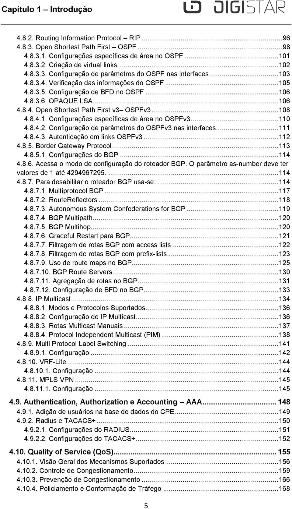 .. 108 4.8.4.1. Configurações específicas de área no OSPFv3... 110 4.8.4.2. Configuração de parâmetros do OSPFv3 nas interfaces... 111 4.8.4.3. Autenticação em links OSPFv3... 112 4.8.5.