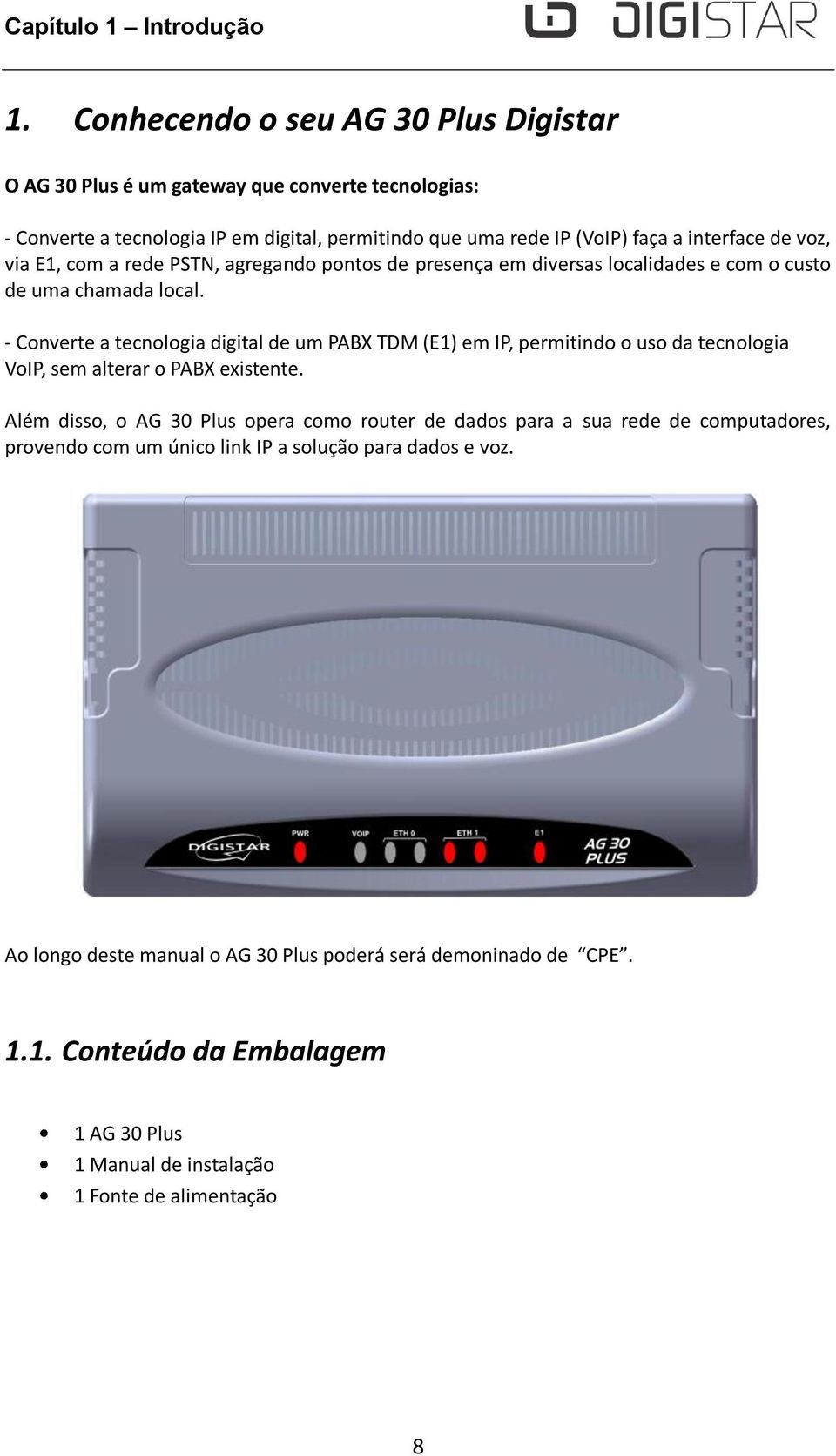 via E1, com a rede PSTN, agregando pontos de presença em diversas localidades e com o custo de uma chamada local.