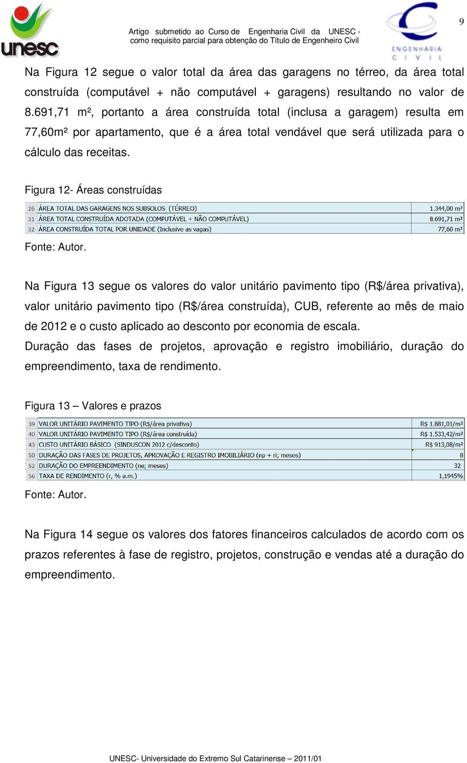 Figura 12- Áreas construídas Na Figura 13 segue os valores do valor unitário pavimento tipo (R$/área privativa), valor unitário pavimento tipo (R$/área construída), CUB, referente ao mês de maio de