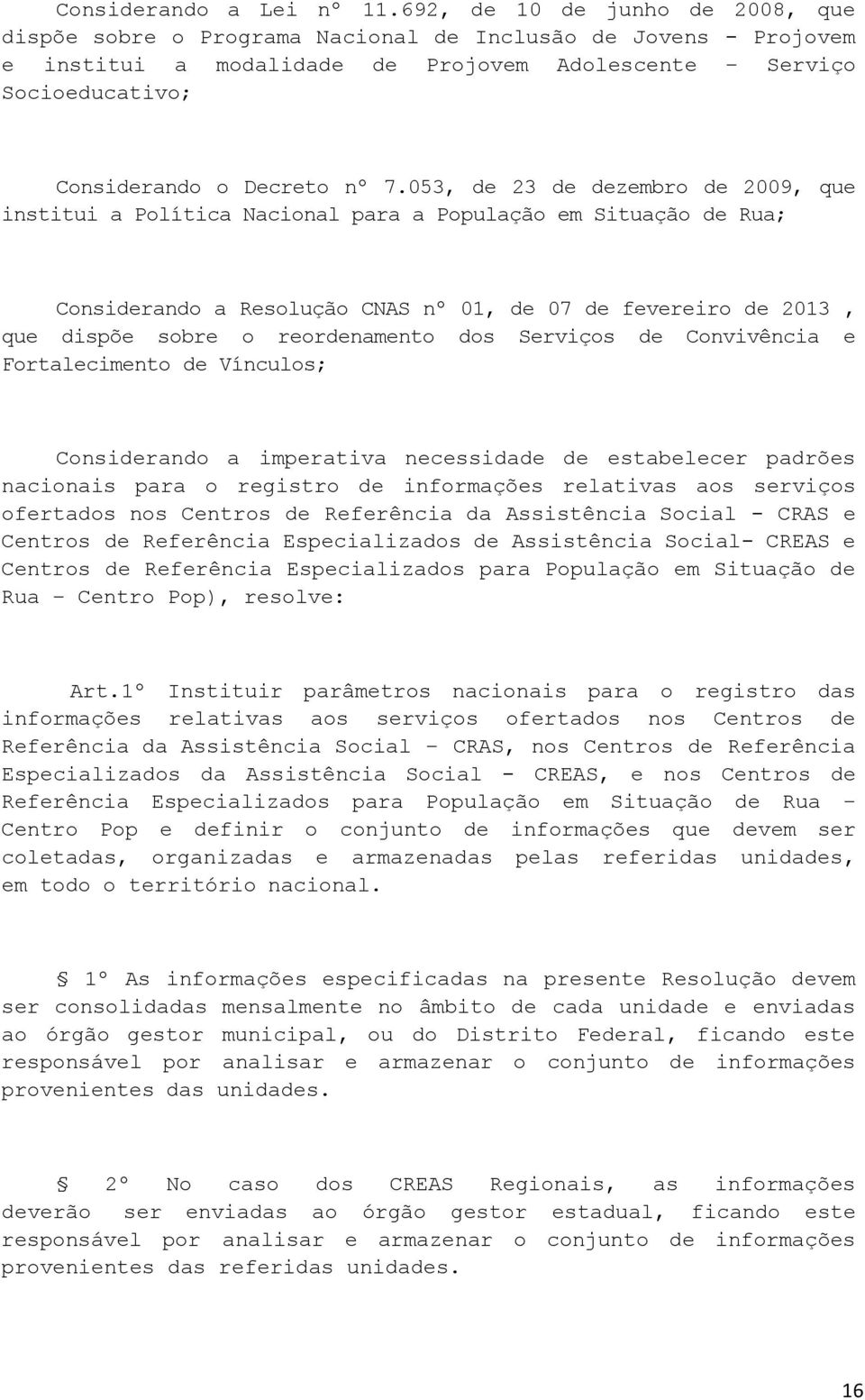 053, de 23 de dezembro de 2009, que institui a Política Nacional para a População em Situação de Rua; Considerando a Resolução CNAS nº 01, de 07 de fevereiro de 2013, que dispõe sobre o reordenamento