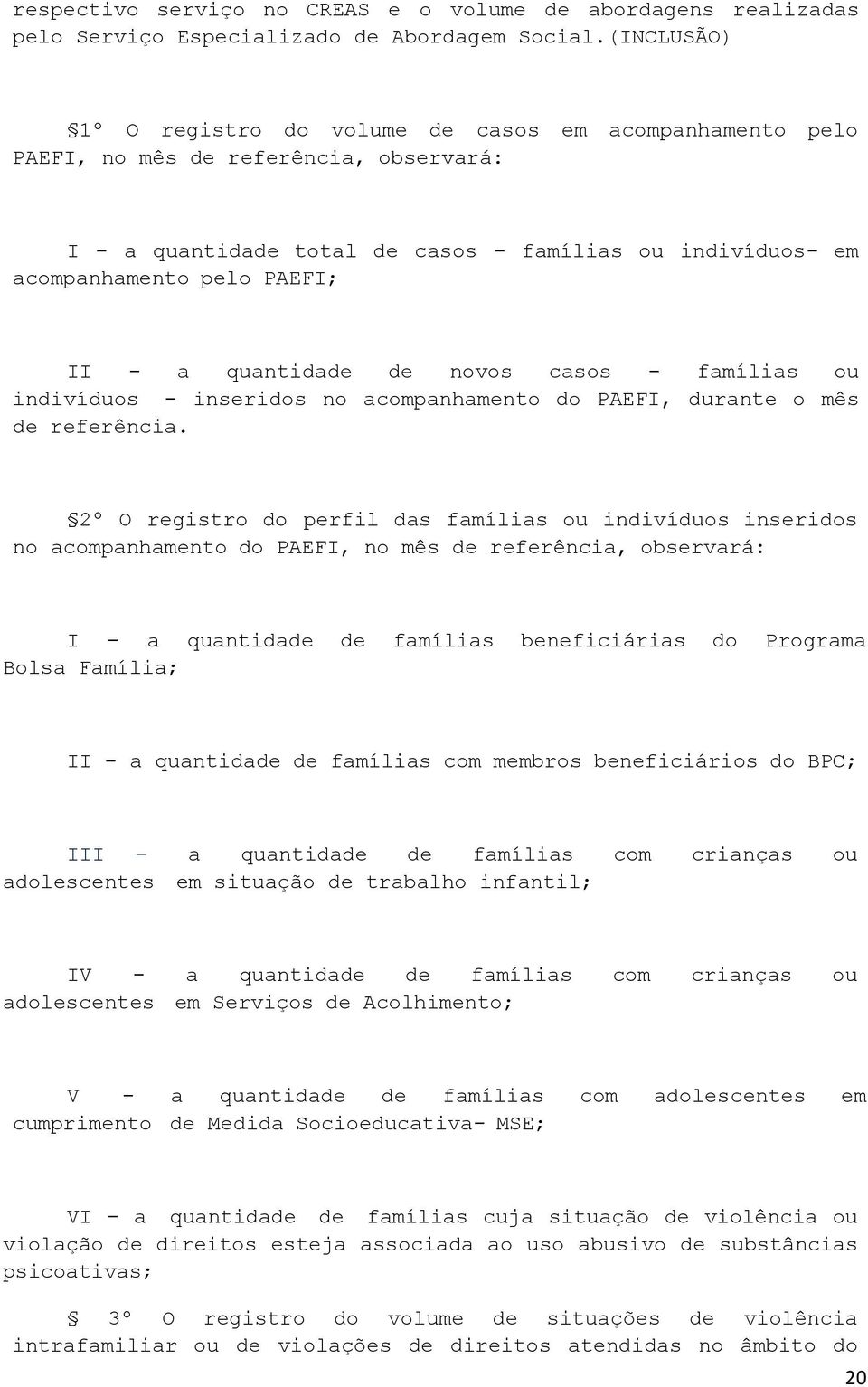 a quantidade de novos casos - famílias ou indivíduos - inseridos no acompanhamento do PAEFI, durante o mês de referência.