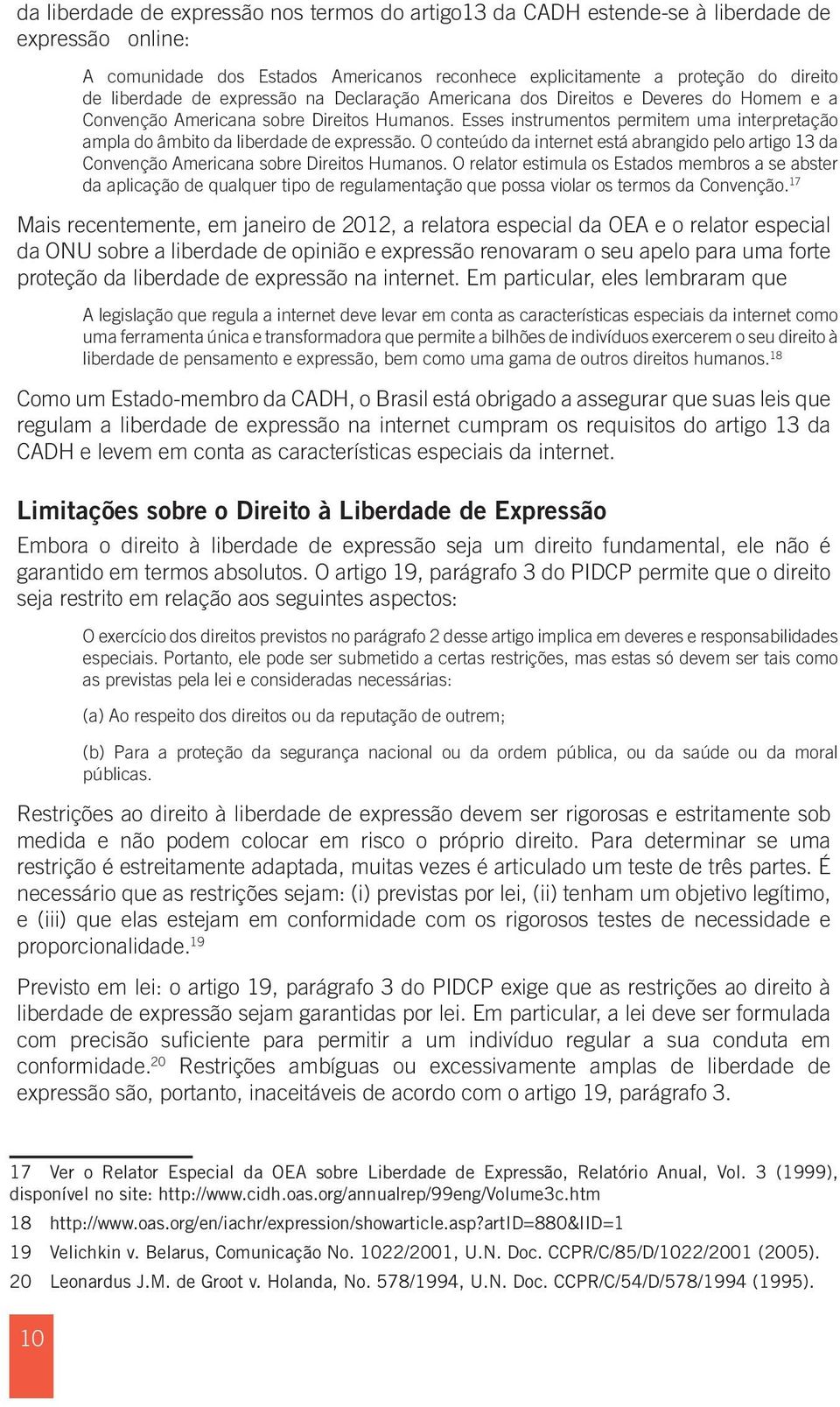 Esses instrumentos permitem uma interpretação ampla do âmbito da liberdade de expressão. O conteúdo da internet está abrangido pelo artigo 13 da Convenção Americana sobre Direitos Humanos.