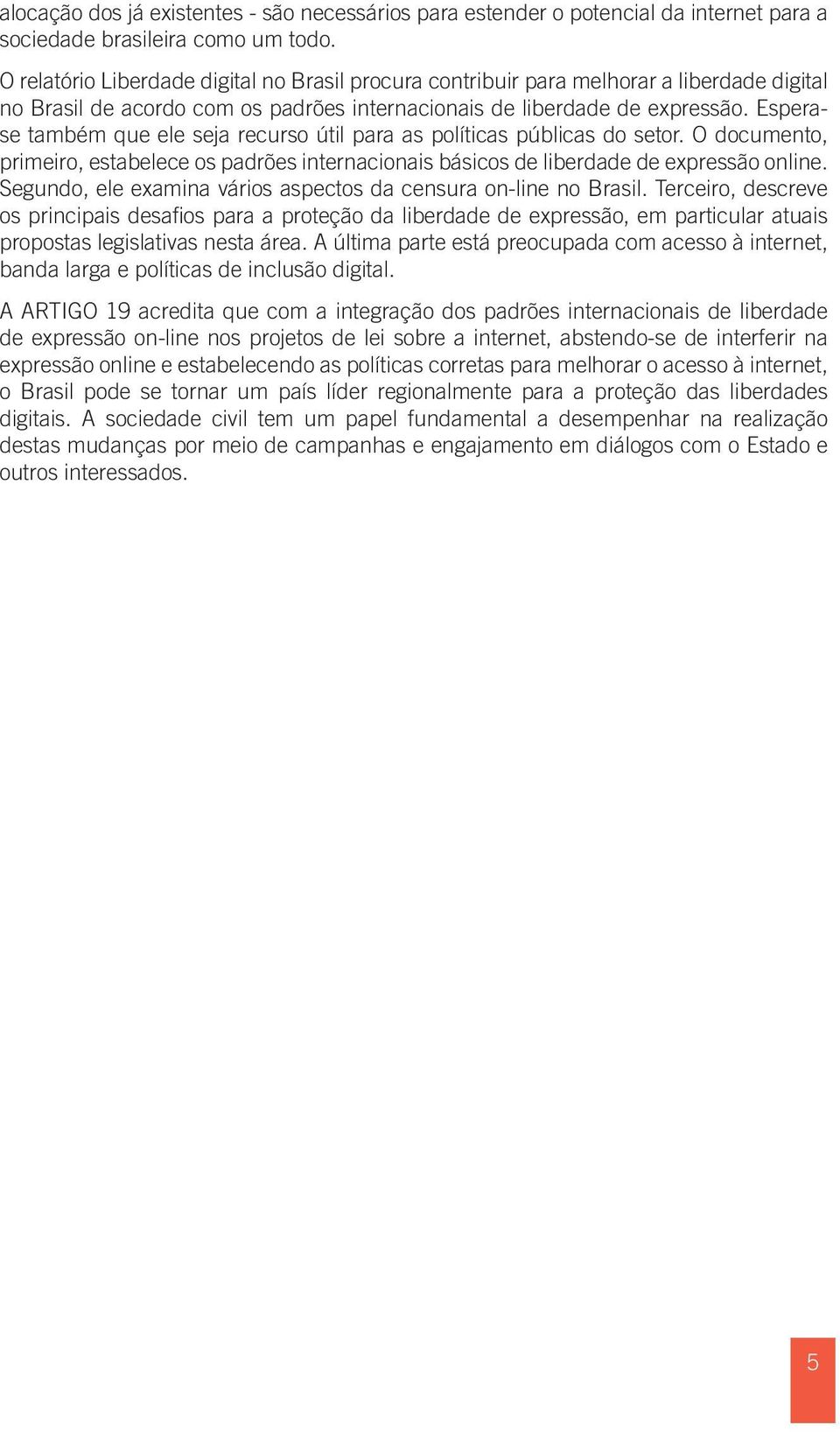 Esperase também que ele seja recurso útil para as políticas públicas do setor. O documento, primeiro, estabelece os padrões internacionais básicos de liberdade de expressão online.