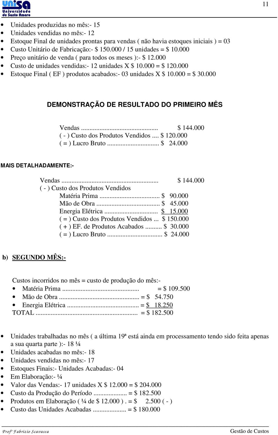 000 Estoque Final ( EF ) produtos acabados:- 03 unidades X $ 10.000 = $ 30.000 DEMONSTRAÇÃO DE RESULTADO DO PRIMEIRO MÊS Vendas... $ 144.000 ( - ) Custo dos Produtos Vendidos... $ 120.