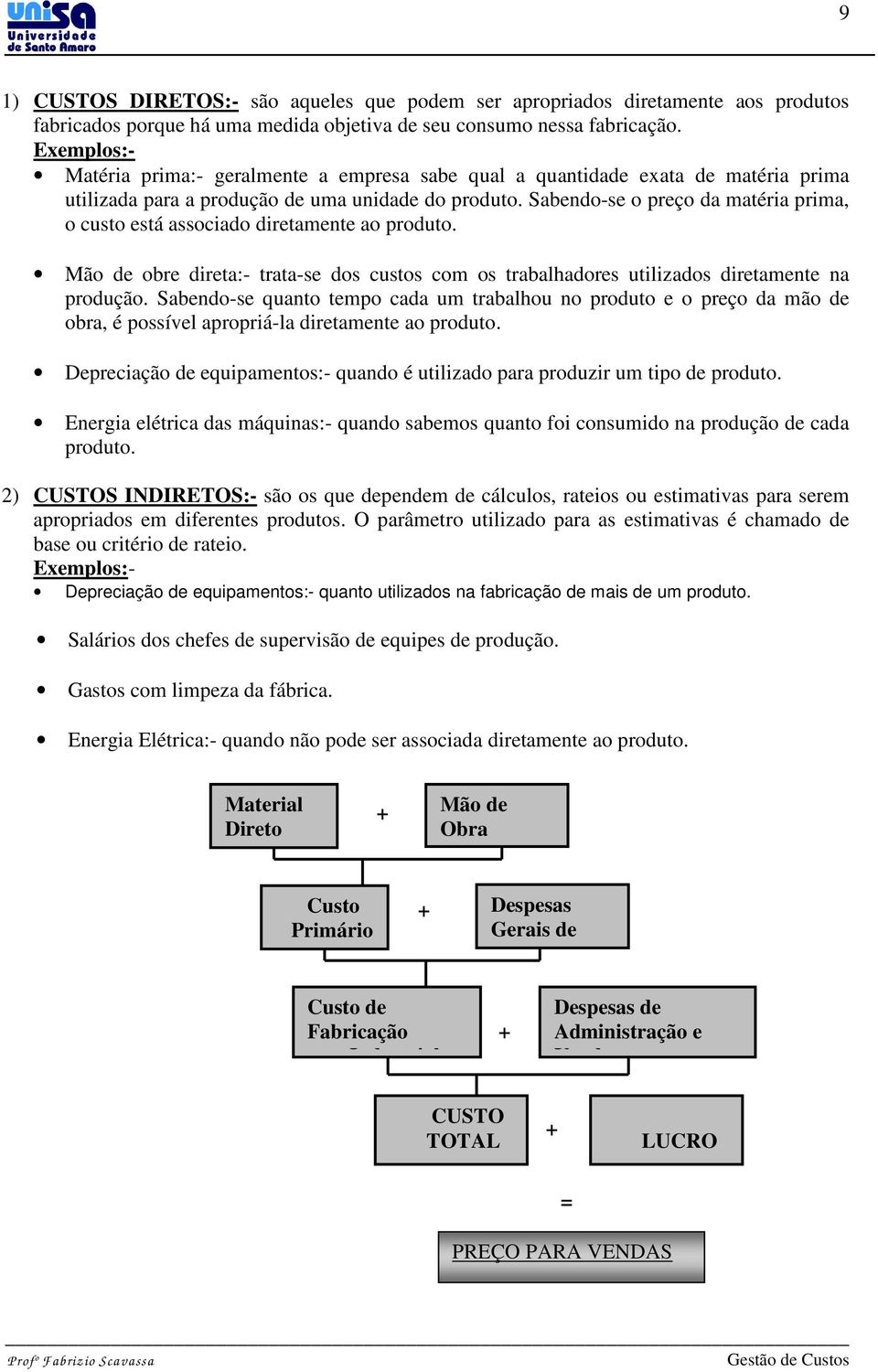 Sabendo-se o preço da matéria prima, o custo está associado diretamente ao produto. Mão de obre direta:- trata-se dos custos com os trabalhadores utilizados diretamente na produção.