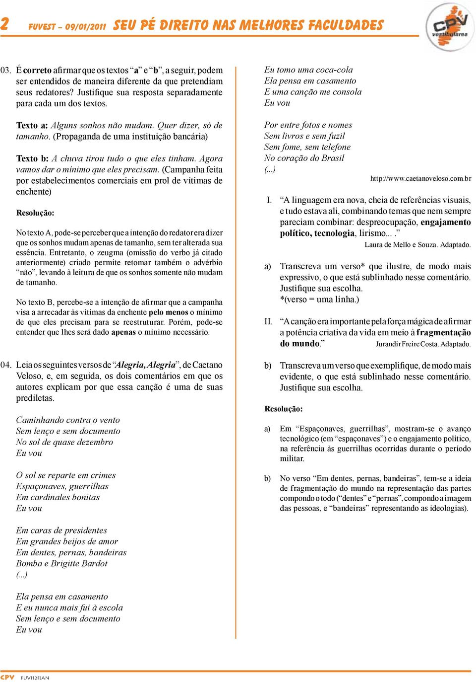 (Propaganda de uma instituição bancária) Texto b: A chuva tirou tudo o que eles tinham. Agora vamos dar o mínimo que eles precisam.