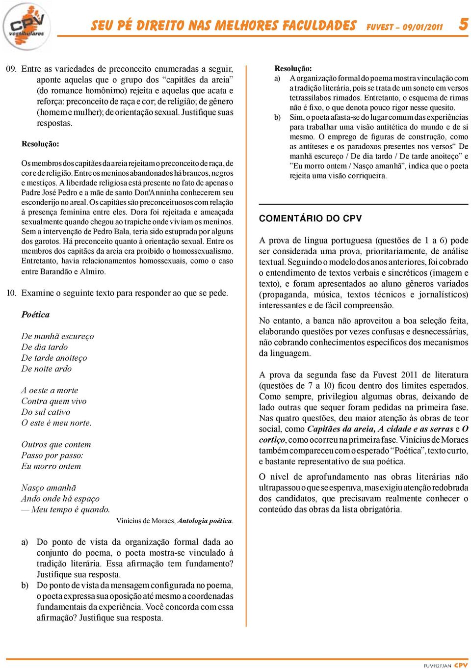 religião; de gênero (homem e mulher); de orientação sexual. Justifique suas respostas. Os membros dos capitães da areia rejeitam o preconceito de raça, de cor e de religião.