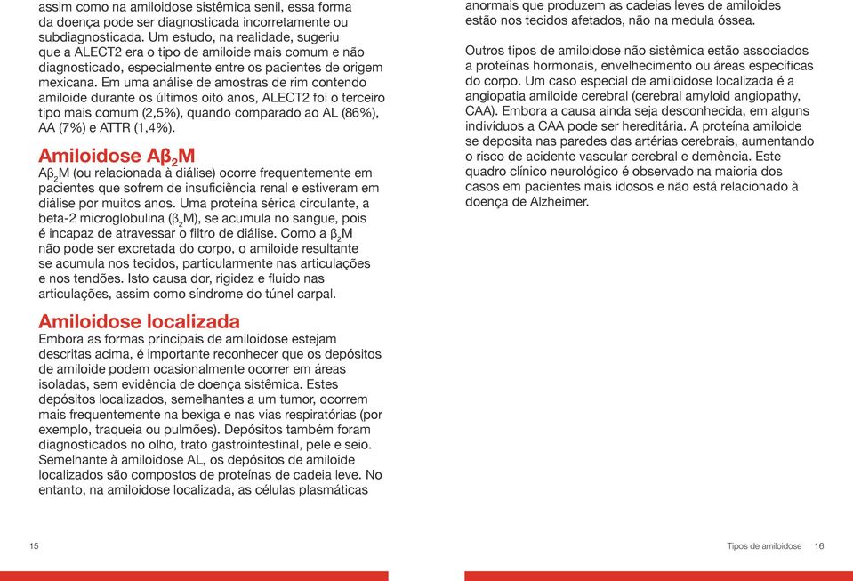 Como parte do diagnóstico diferencial (ou seja, o processo de distinguir uma doença de outra), os quatro contextos clínicos mais comuns nos quais a amiloidose deveria ser considerada são: 1.