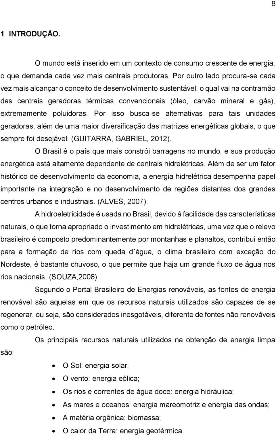 extremamente poluidoras. Por isso busca-se alternativas para tais unidades geradoras, além de uma maior diversificação das matrizes energéticas globais, o que sempre foi desejável.