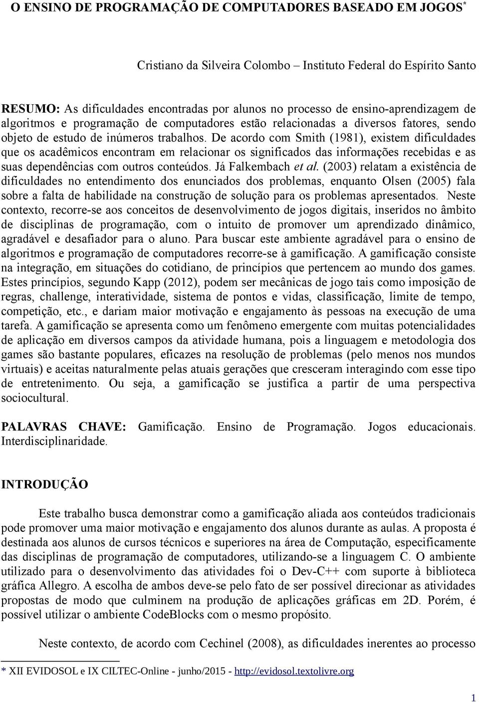 De acordo com Smith (1981), existem dificuldades que os acadêmicos encontram em relacionar os significados das informações recebidas e as suas dependências com outros conteúdos. Já Falkembach et al.