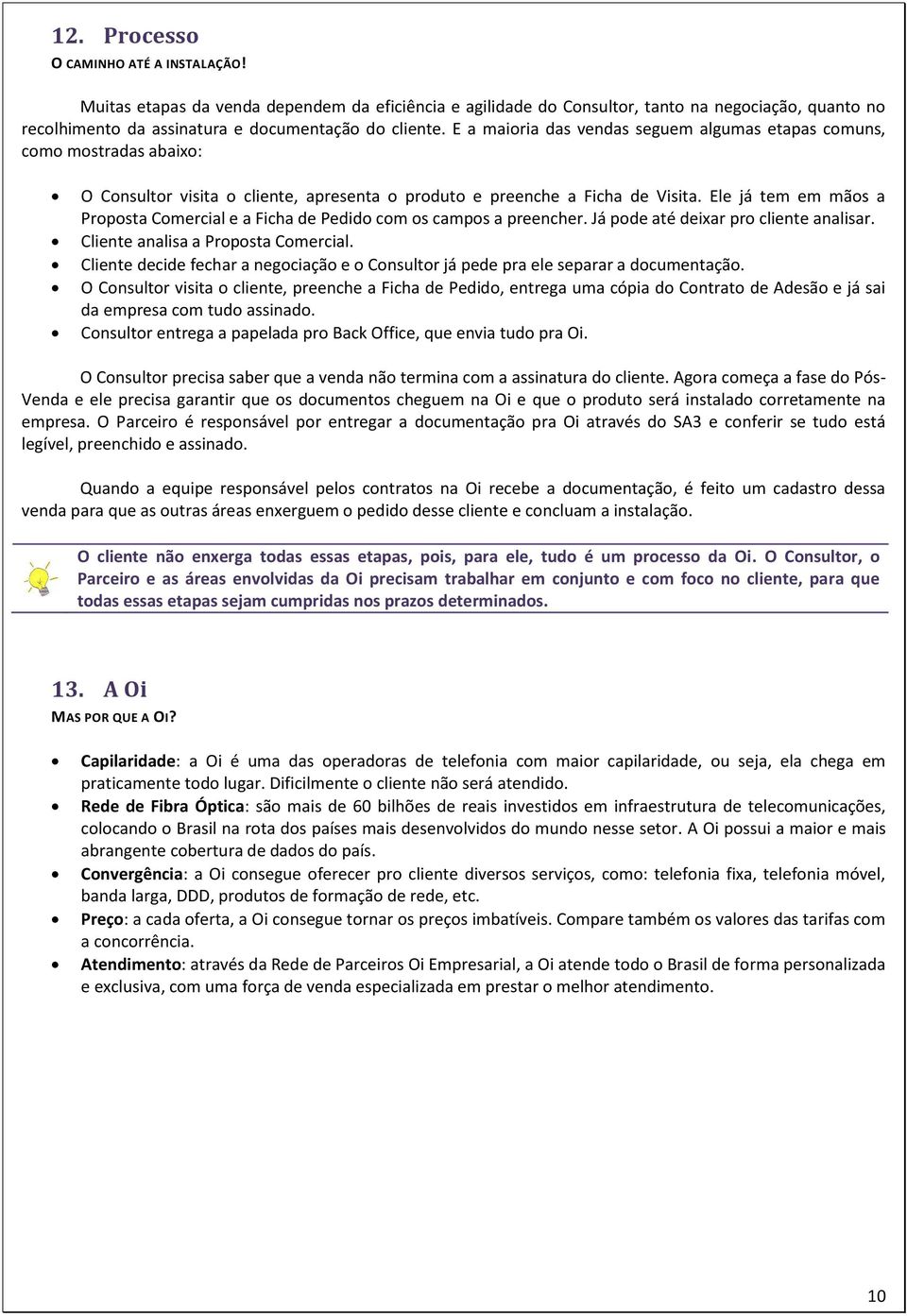 Ele já tem em mãos a Proposta Comercial e a Ficha de Pedido com os campos a preencher. Já pode até deixar pro cliente analisar. Cliente analisa a Proposta Comercial.