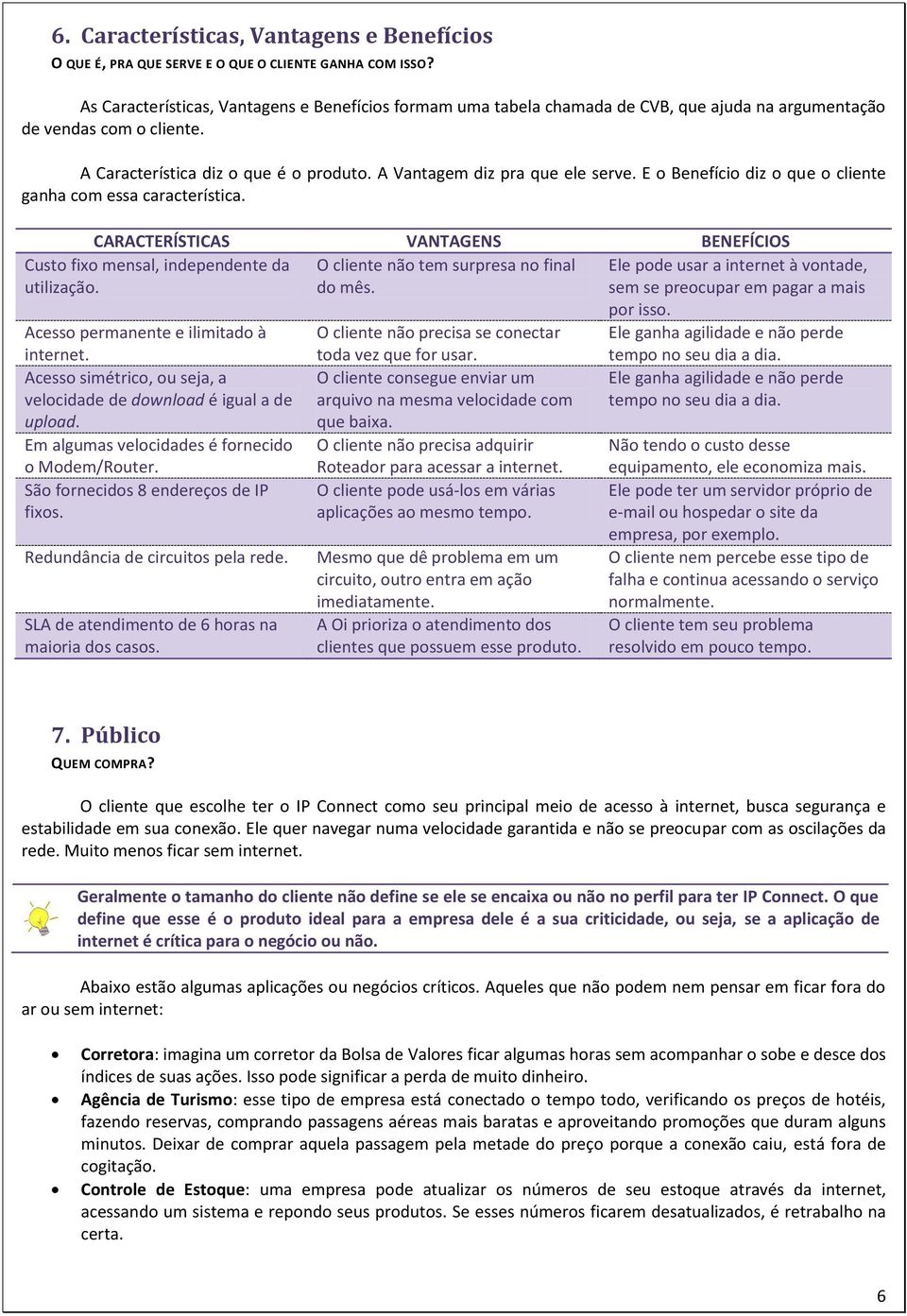 A Vantagem diz pra que ele serve. E o Benefício diz o que o cliente ganha com essa característica. CARACTERÍSTICAS VANTAGENS BENEFÍCIOS O cliente não tem surpresa no final do mês.