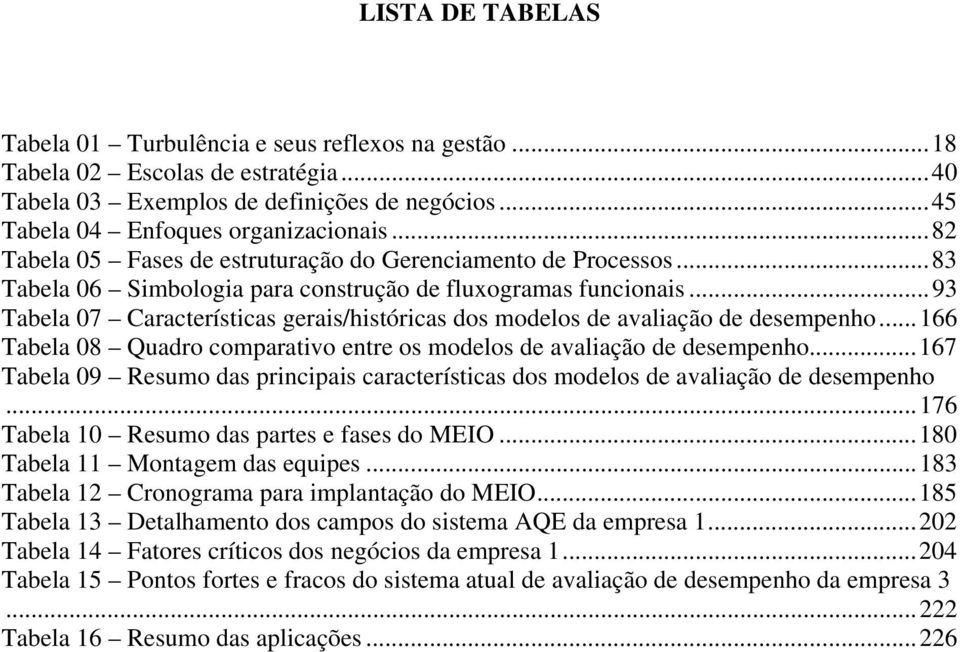 ..93 Tabela 07 Características gerais/históricas dos modelos de avaliação de desempenho...166 Tabela 08 Quadro comparativo entre os modelos de avaliação de desempenho.