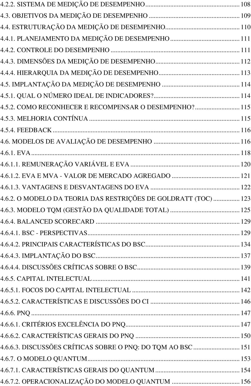 ... 114 4.5.2. COMO RECONHECER E RECOMPENSAR O DESEMPENHO?... 115 4.5.3. MELHORIA CONTÍNUA... 115 4.5.4. FEEDBACK... 116 4.6. MODELOS DE AVALIAÇÃO DE DESEMPENHO... 116 4.6.1. EVA... 118 4.6.1.1. REMUNERAÇÃO VARIÁVEL E EVA.