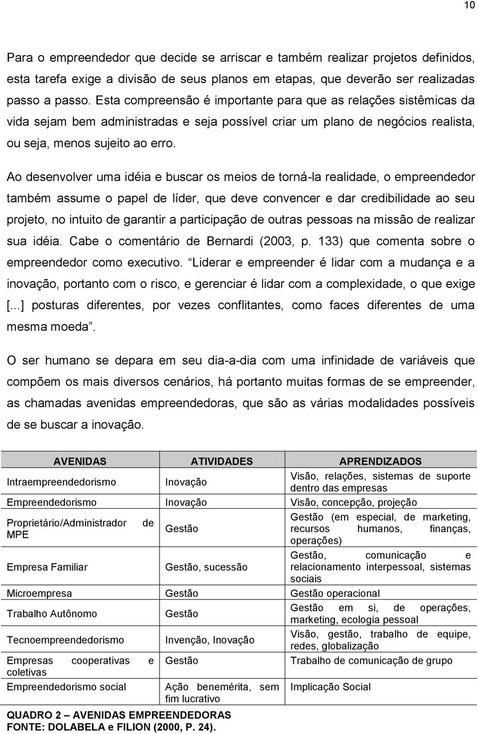 Ao desenvolver uma idéia e buscar os meios de torná-la realidade, o empreendedor também assume o papel de líder, que deve convencer e dar credibilidade ao seu projeto, no intuito de garantir a