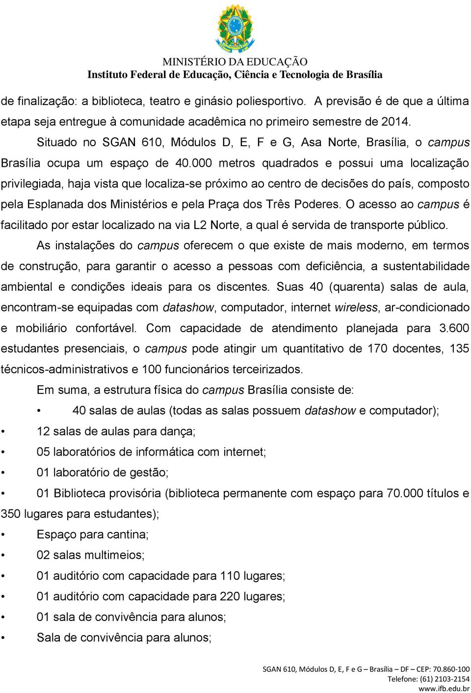 000 metros quadrados e possui uma localização privilegiada, haja vista que localiza-se próximo ao centro de decisões do país, composto pela Esplanada dos Ministérios e pela Praça dos Três Poderes.