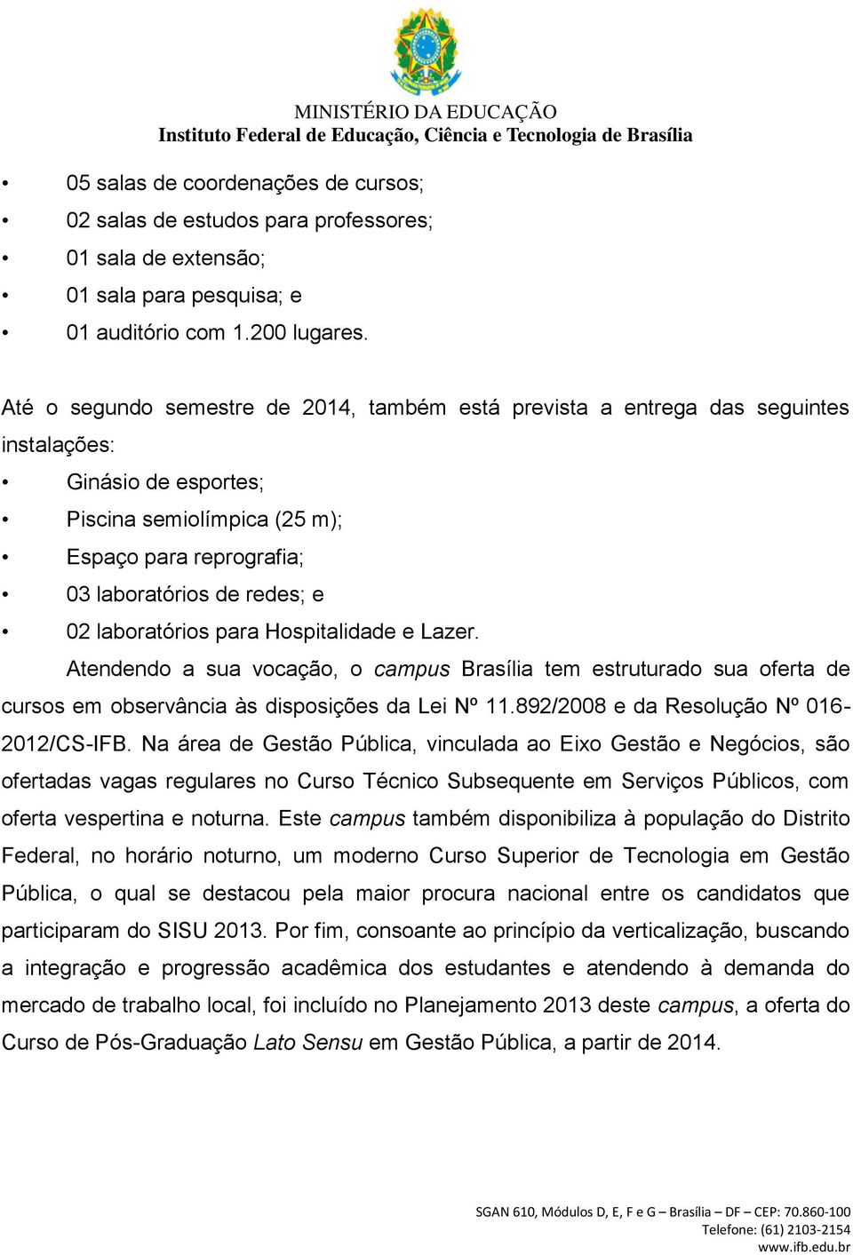 laboratórios para Hospitalidade e Lazer. Atendendo a sua vocação, o campus Brasília tem estruturado sua oferta de cursos em observância às disposições da Lei Nº 11.