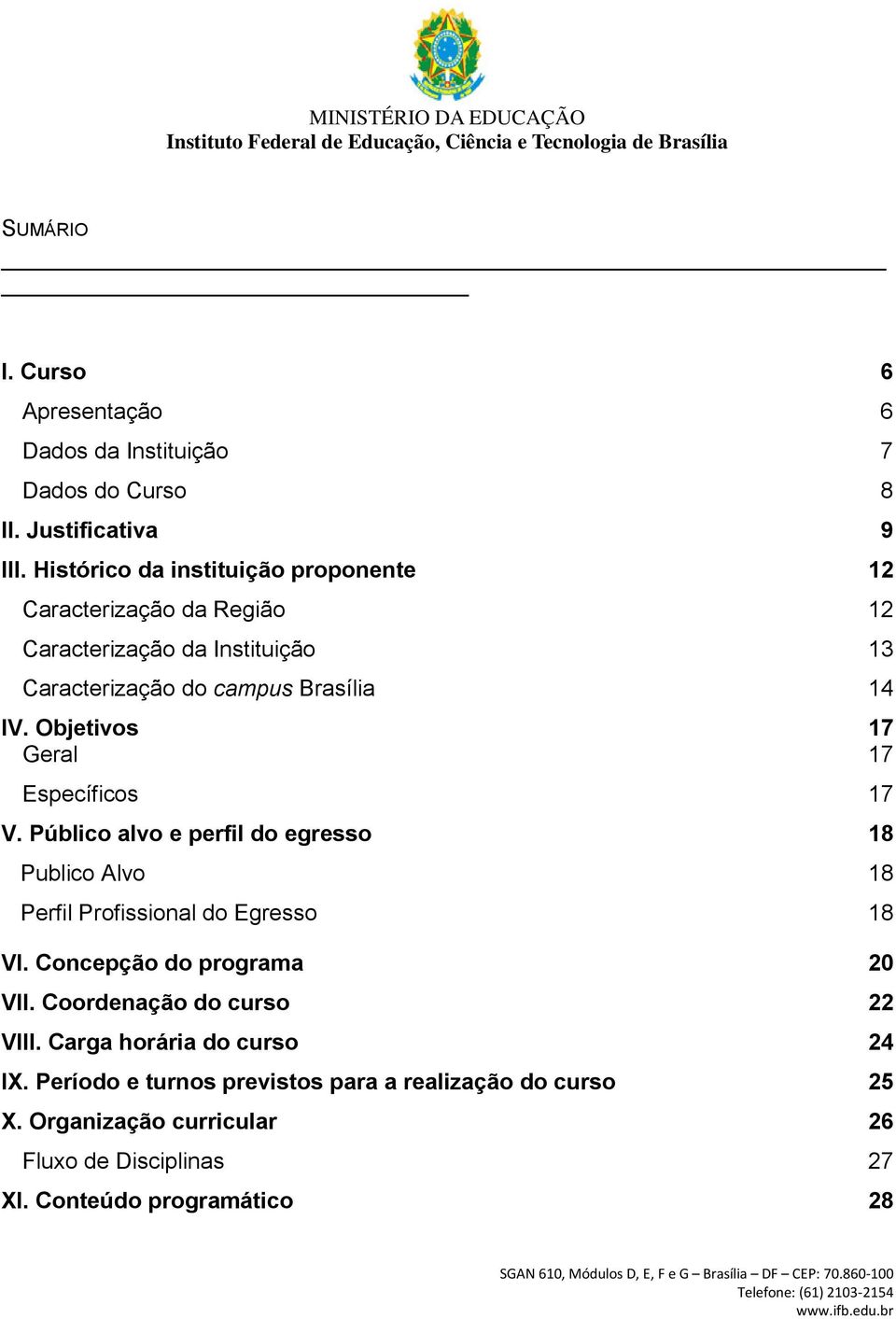 Objetivos 17 Geral 17 Específicos 17 V. Público alvo e perfil do egresso 18 Publico Alvo 18 Perfil Profissional do Egresso 18 VI.