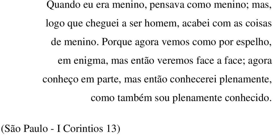 Porque agora vemos como por espelho, em enigma, mas então veremos face a