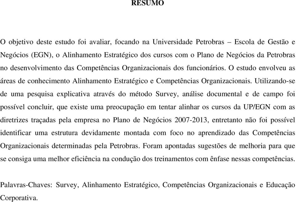 Utilizando-se de uma pesquisa explicativa através do método Survey, análise documental e de campo foi possível concluir, que existe uma preocupação em tentar alinhar os cursos da UP/EGN com as