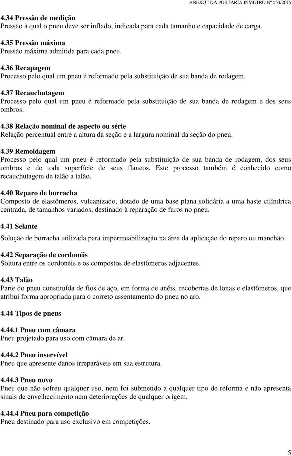 37 Recauchutagem Processo pelo qual um pneu é reformado pela substituição de sua banda de rodagem e dos seus ombros. 4.